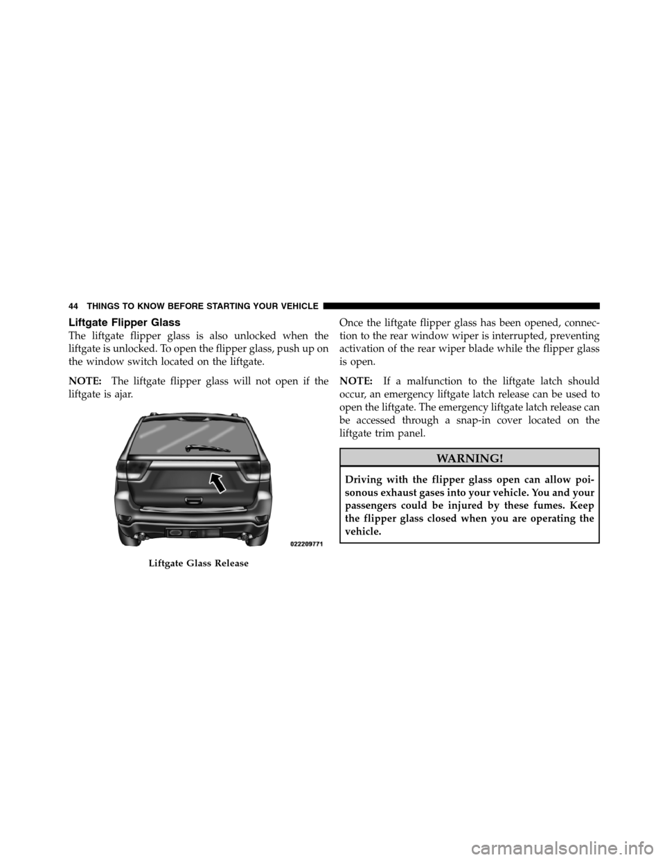 JEEP GRAND CHEROKEE 2012 WK2 / 4.G SRT Service Manual Liftgate Flipper Glass The liftgate flipper glass is also unlocked when the liftgate is unlocked. To open the flipper glass, push up on the window switch located on the liftgate. NOTE:The liftgate fli