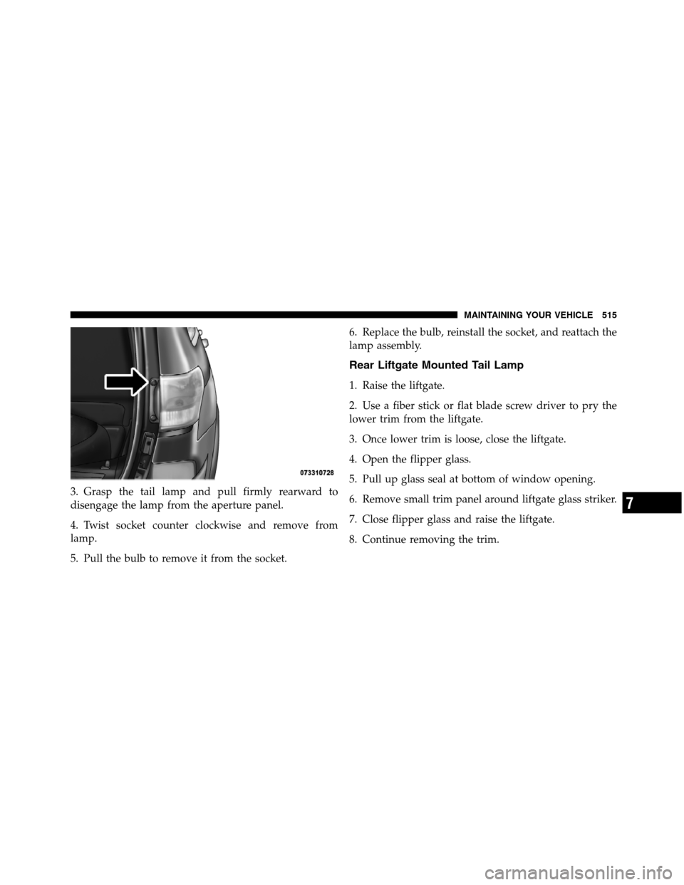 JEEP GRAND CHEROKEE 2012 WK2 / 4.G SRT Owners Manual 3. Grasp the tail lamp and pull firmly rearward to
disengage the lamp from the aperture panel.
4. Twist socket counter clockwise and remove from
lamp.
5. Pull the bulb to remove it from the socket.6. 