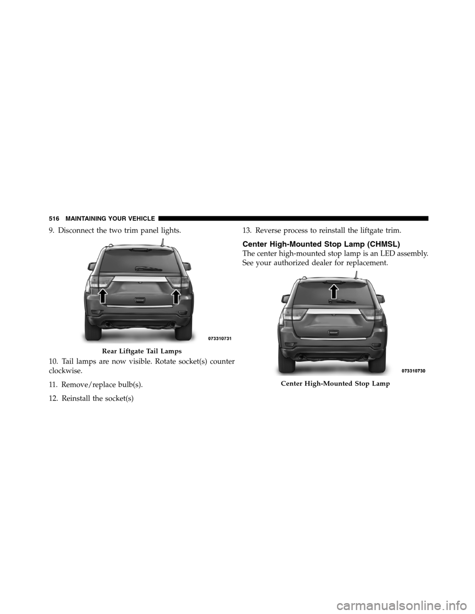 JEEP GRAND CHEROKEE 2012 WK2 / 4.G SRT Owners Manual 9. Disconnect the two trim panel lights.
10. Tail lamps are now visible. Rotate socket(s) counter
clockwise.
11. Remove/replace bulb(s).
12. Reinstall the socket(s)13. Reverse process to reinstall the