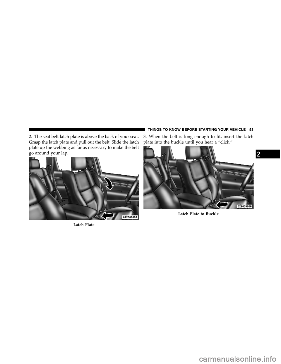 JEEP GRAND CHEROKEE 2012 WK2 / 4.G SRT Workshop Manual 2. The seat belt latch plate is above the back of your seat.
Grasp the latch plate and pull out the belt. Slide the latch
plate up the webbing as far as necessary to make the belt
go around your lap.3 JEEP GRAND CHEROKEE 2012 WK2 / 4.G SRT Workshop Manual 2. The seat belt latch plate is above the back of your seat.
Grasp the latch plate and pull out the belt. Slide the latch
plate up the webbing as far as necessary to make the belt
go around your lap.3