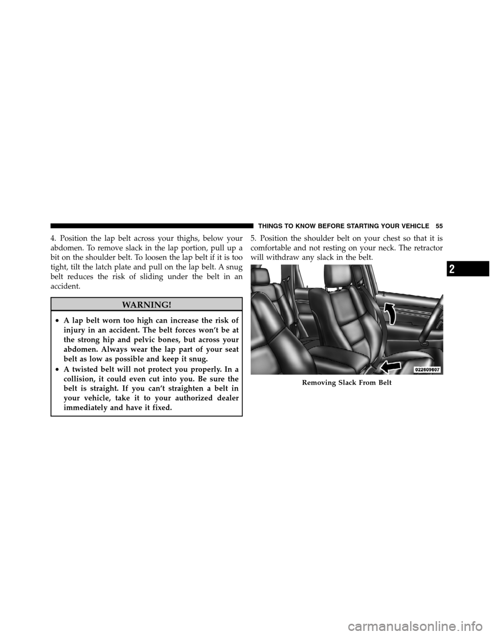 JEEP GRAND CHEROKEE 2012 WK2 / 4.G SRT Workshop Manual 4. Position the lap belt across your thighs, below your
abdomen. To remove slack in the lap portion, pull up a
bit on the shoulder belt. To loosen the lap belt if it is too
tight, tilt the latch plate JEEP GRAND CHEROKEE 2012 WK2 / 4.G SRT Workshop Manual 4. Position the lap belt across your thighs, below your
abdomen. To remove slack in the lap portion, pull up a
bit on the shoulder belt. To loosen the lap belt if it is too
tight, tilt the latch plate