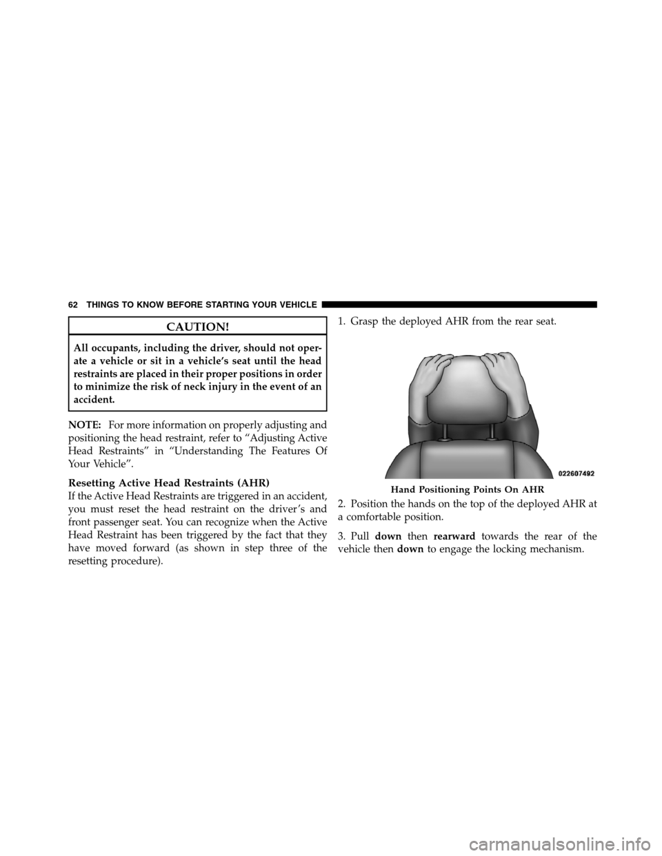 JEEP GRAND CHEROKEE 2012 WK2 / 4.G SRT Repair Manual CAUTION!
All occupants, including the driver, should not oper-
ate a vehicle or sit in a vehicle’s seat until the head
restraints are placed in their proper positions in order
to minimize the risk o
