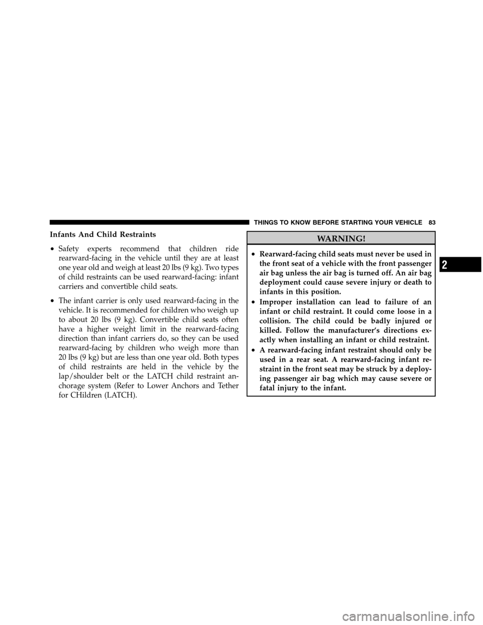 JEEP GRAND CHEROKEE 2012 WK2 / 4.G SRT Owners Manual Infants And Child Restraints
•
Safety experts recommend that children ride
rearward-facing in the vehicle until they are at least
one year old and weigh at least 20 lbs (9 kg). Two types
of child re