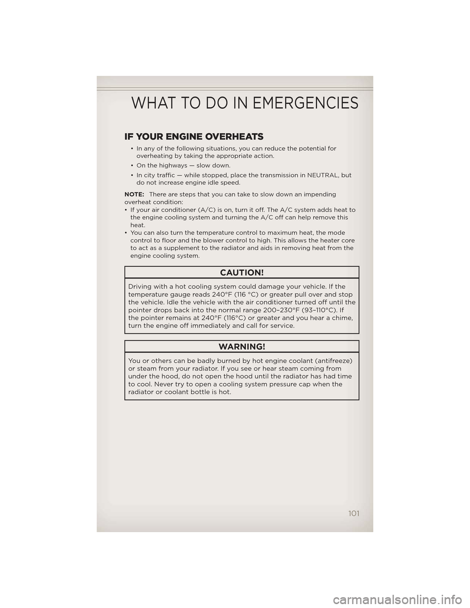 JEEP GRAND CHEROKEE 2012 WK2 / 4.G User Guide IF YOUR ENGINE OVERHEATS
• In any of the following situations, you can reduce the potential foroverheating by taking the appropriate action.
• On the highways — slow down.
• In city traffic �