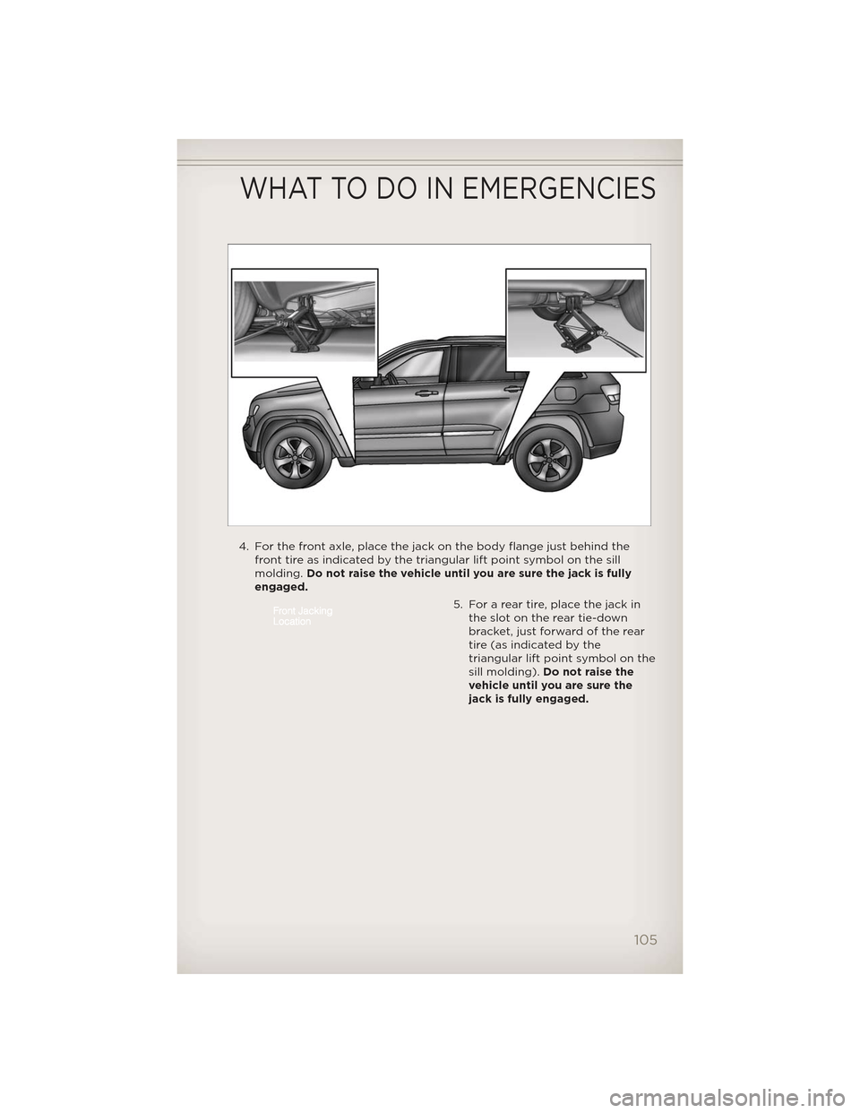 JEEP GRAND CHEROKEE 2012 WK2 / 4.G User Guide 4. For the front axle, place the jack on the body flange just behind thefront tire as indicated by the triangular lift point symbol on the sill
molding. Do not raise the vehicle until you are sure the JEEP GRAND CHEROKEE 2012 WK2 / 4.G User Guide 4. For the front axle, place the jack on the body flange just behind thefront tire as indicated by the triangular lift point symbol on the sill
molding. Do not raise the vehicle until you are sure the