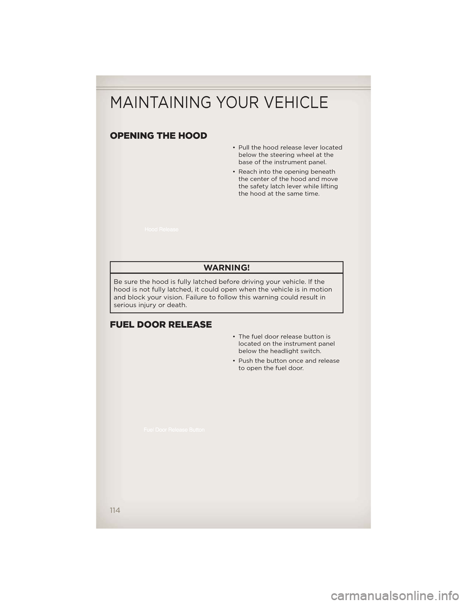 JEEP GRAND CHEROKEE 2012 WK2 / 4.G User Guide OPENING THE HOOD
• Pull the hood release lever locatedbelow the steering wheel at the
base of the instrument panel.
• Reach into the opening beneath the center of the hood and move
the safety latc