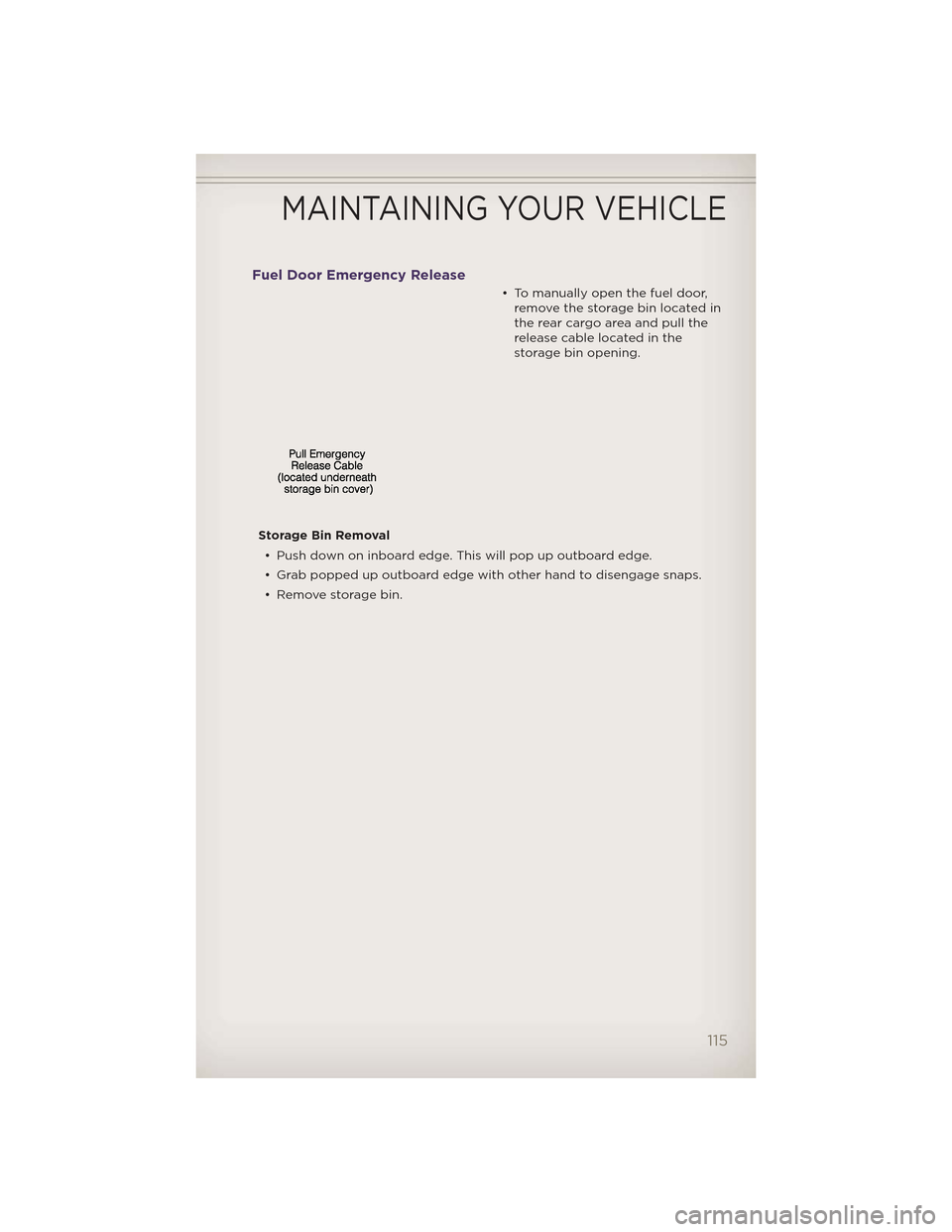 JEEP GRAND CHEROKEE 2012 WK2 / 4.G User Guide Fuel Door Emergency Release
• To manually open the fuel door,remove the storage bin located in
the rear cargo area and pull the
release cable located in the
storage bin opening.
Storage Bin Removal 