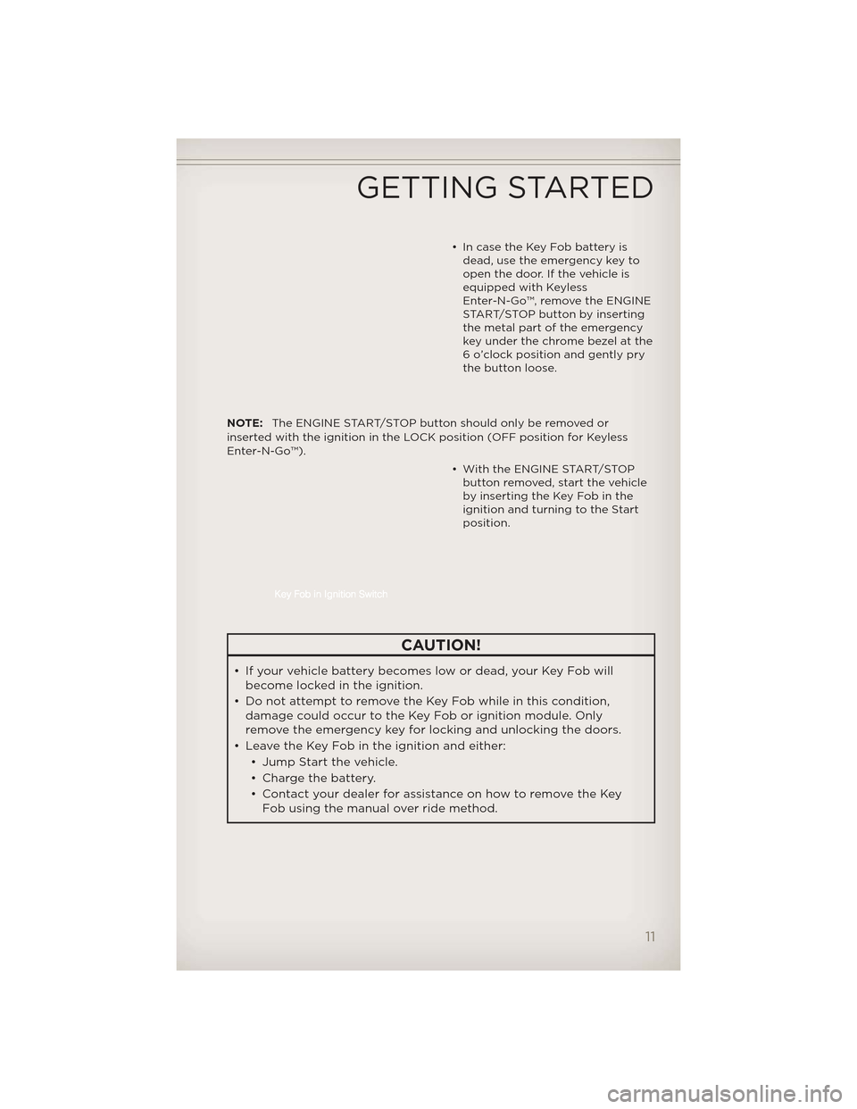 JEEP GRAND CHEROKEE 2012 WK2 / 4.G Owners Manual • In case the Key Fob battery isdead, use the emergency key to
open the door. If the vehicle is
equipped with Keyless
Enter-N-Go™, remove the ENGINE
START/STOP button by inserting
the metal part o