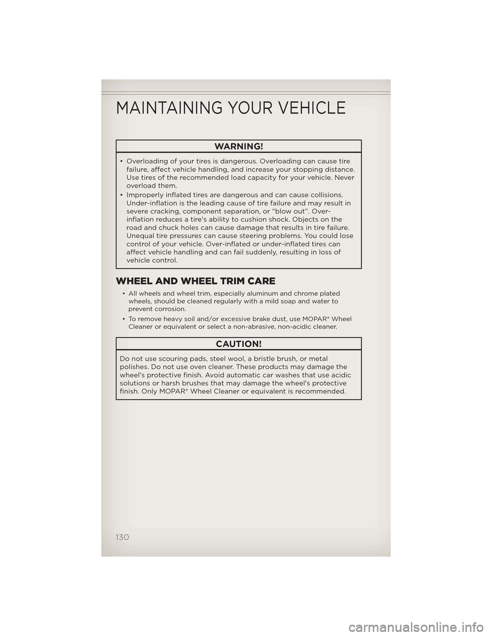 JEEP GRAND CHEROKEE 2012 WK2 / 4.G User Guide WARNING!
• Overloading of your tires is dangerous. Overloading can cause tirefailure, affect vehicle handling, and increase your stopping distance.
Use tires of the recommended load capacity for you