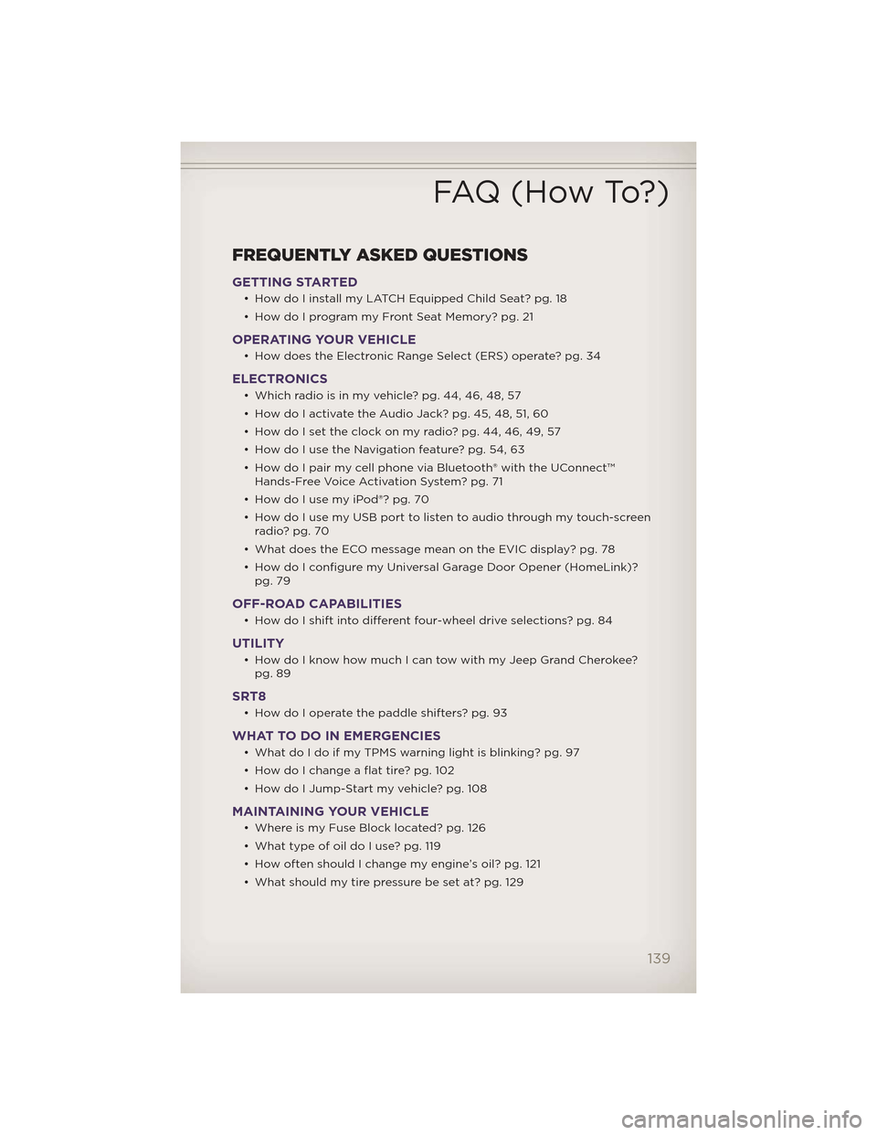 JEEP GRAND CHEROKEE 2012 WK2 / 4.G User Guide FREQUENTLY ASKED QUESTIONS
GETTING STARTED
• How do I install my LATCH Equipped Child Seat? pg. 18
• How do I program my Front Seat Memory? pg. 21
OPERATING YOUR VEHICLE
• How does the Electroni JEEP GRAND CHEROKEE 2012 WK2 / 4.G User Guide FREQUENTLY ASKED QUESTIONS
GETTING STARTED
• How do I install my LATCH Equipped Child Seat? pg. 18
• How do I program my Front Seat Memory? pg. 21
OPERATING YOUR VEHICLE
• How does the Electroni