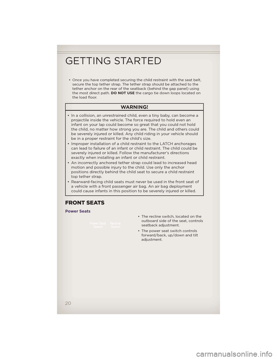 JEEP GRAND CHEROKEE 2012 WK2 / 4.G User Guide • Once you have completed securing the child restraint with the seat belt,secure the top tether strap. The tether strap should be attached to the
tether anchor on the rear of the seatback (behind th