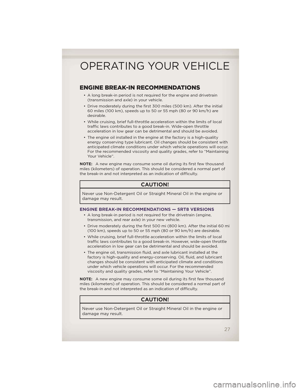 JEEP GRAND CHEROKEE 2012 WK2 / 4.G Owners Manual ENGINE BREAK-IN RECOMMENDATIONS
• A long break-in period is not required for the engine and drivetrain(transmission and axle) in your vehicle.
• Drive moderately during the first 300 miles (500 km