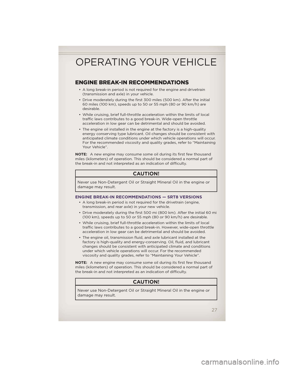 JEEP GRAND CHEROKEE 2012 WK2 / 4.G Owners Manual ENGINE BREAK-IN RECOMMENDATIONS
• A long break-in period is not required for the engine and drivetrain(transmission and axle) in your vehicle.
• Drive moderately during the first 300 miles (500 km JEEP GRAND CHEROKEE 2012 WK2 / 4.G Owners Manual ENGINE BREAK-IN RECOMMENDATIONS
• A long break-in period is not required for the engine and drivetrain(transmission and axle) in your vehicle.
• Drive moderately during the first 300 miles (500 km