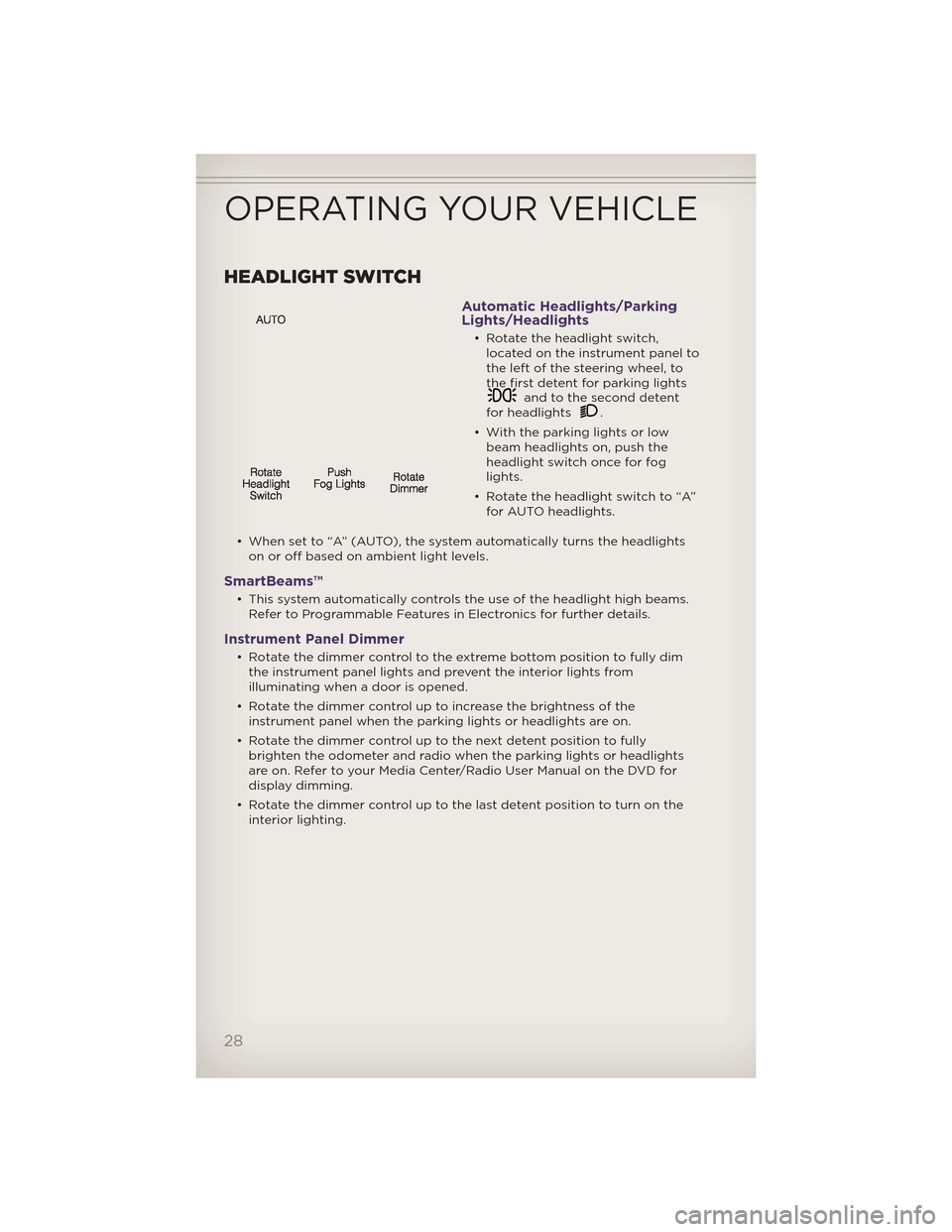 JEEP GRAND CHEROKEE 2012 WK2 / 4.G Owners Manual HEADLIGHT SWITCH
Automatic Headlights/Parking
Lights/Headlights
• Rotate the headlight switch,located on the instrument panel to
the left of the steering wheel, to
the first detent for parking light JEEP GRAND CHEROKEE 2012 WK2 / 4.G Owners Manual HEADLIGHT SWITCH
Automatic Headlights/Parking
Lights/Headlights
• Rotate the headlight switch,located on the instrument panel to
the left of the steering wheel, to
the first detent for parking light