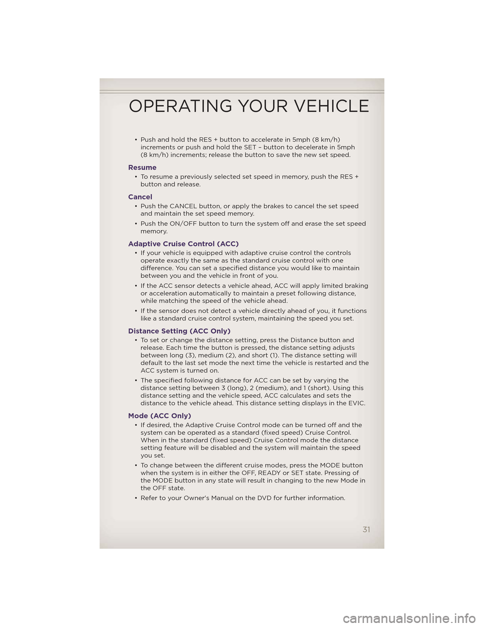 JEEP GRAND CHEROKEE 2012 WK2 / 4.G User Guide • Push and hold the RES + button to accelerate in 5mph (8 km/h)increments or push and hold the SET – button to decelerate in 5mph
(8 km/h) increments; release the button to save the new set speed.