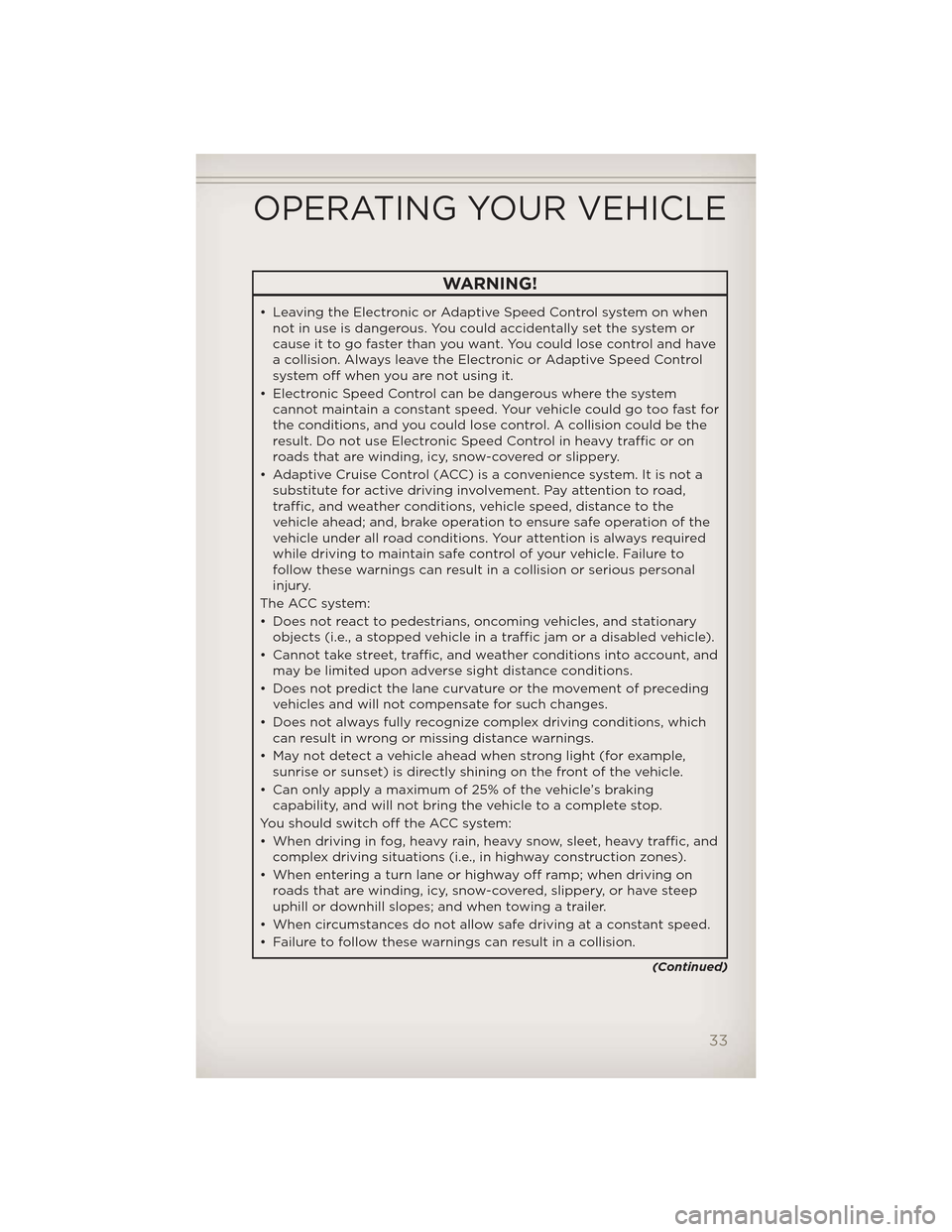 JEEP GRAND CHEROKEE 2012 WK2 / 4.G User Guide WARNING!
• Leaving the Electronic or Adaptive Speed Control system on whennot in use is dangerous. You could accidentally set the system or
cause it to go faster than you want. You could lose contro