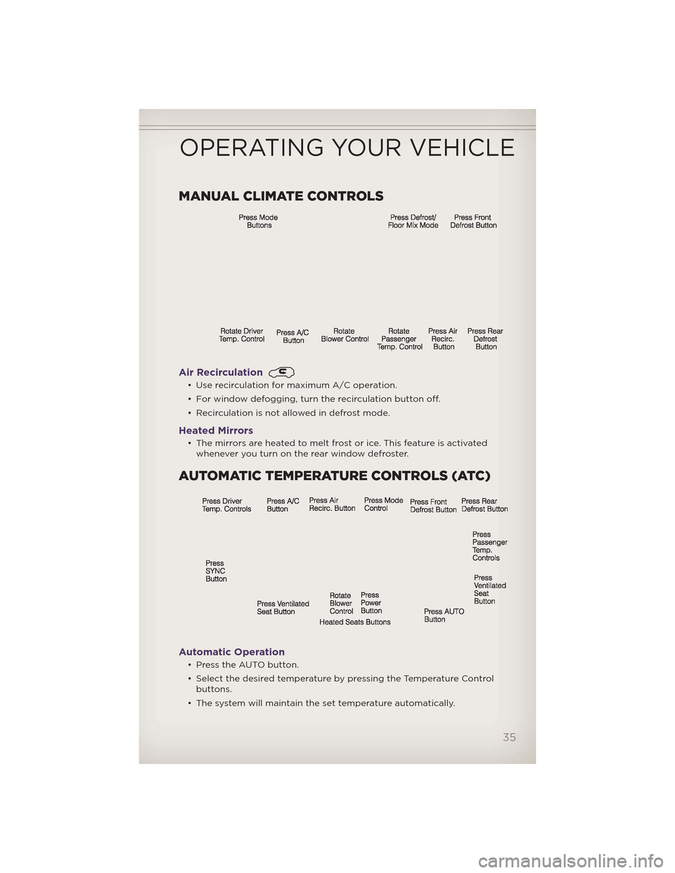 JEEP GRAND CHEROKEE 2012 WK2 / 4.G Owners Guide MANUAL CLIMATE CONTROLS
Air Recirculation
• Use recirculation for maximum A/C operation.
• For window defogging, turn the recirculation button off.
• Recirculation is not allowed in defrost mode JEEP GRAND CHEROKEE 2012 WK2 / 4.G Owners Guide MANUAL CLIMATE CONTROLS
Air Recirculation
• Use recirculation for maximum A/C operation.
• For window defogging, turn the recirculation button off.
• Recirculation is not allowed in defrost mode