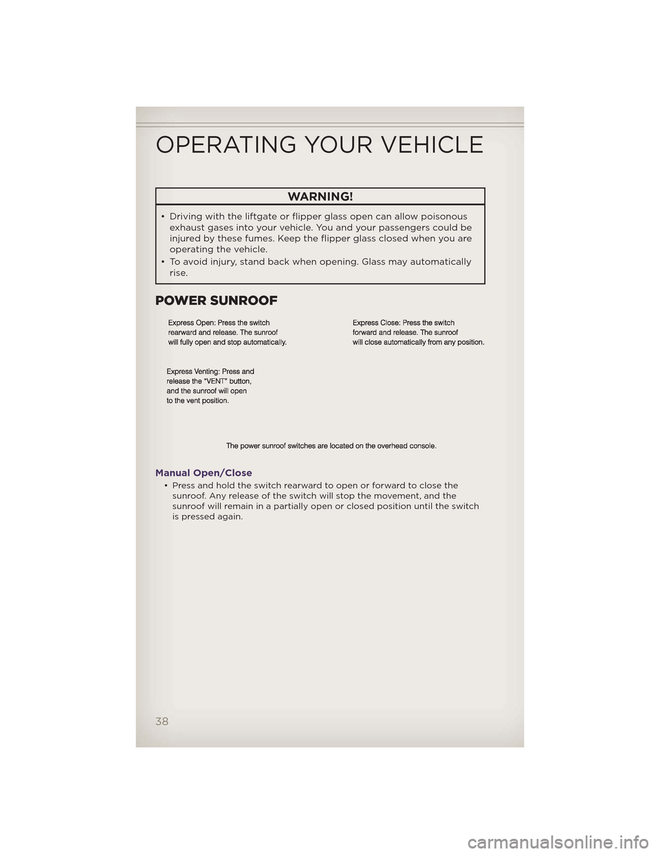 JEEP GRAND CHEROKEE 2012 WK2 / 4.G User Guide WARNING!
• Driving with the liftgate or flipper glass open can allow poisonousexhaust gases into your vehicle. You and your passengers could be
injured by these fumes. Keep the flipper glass closed 
