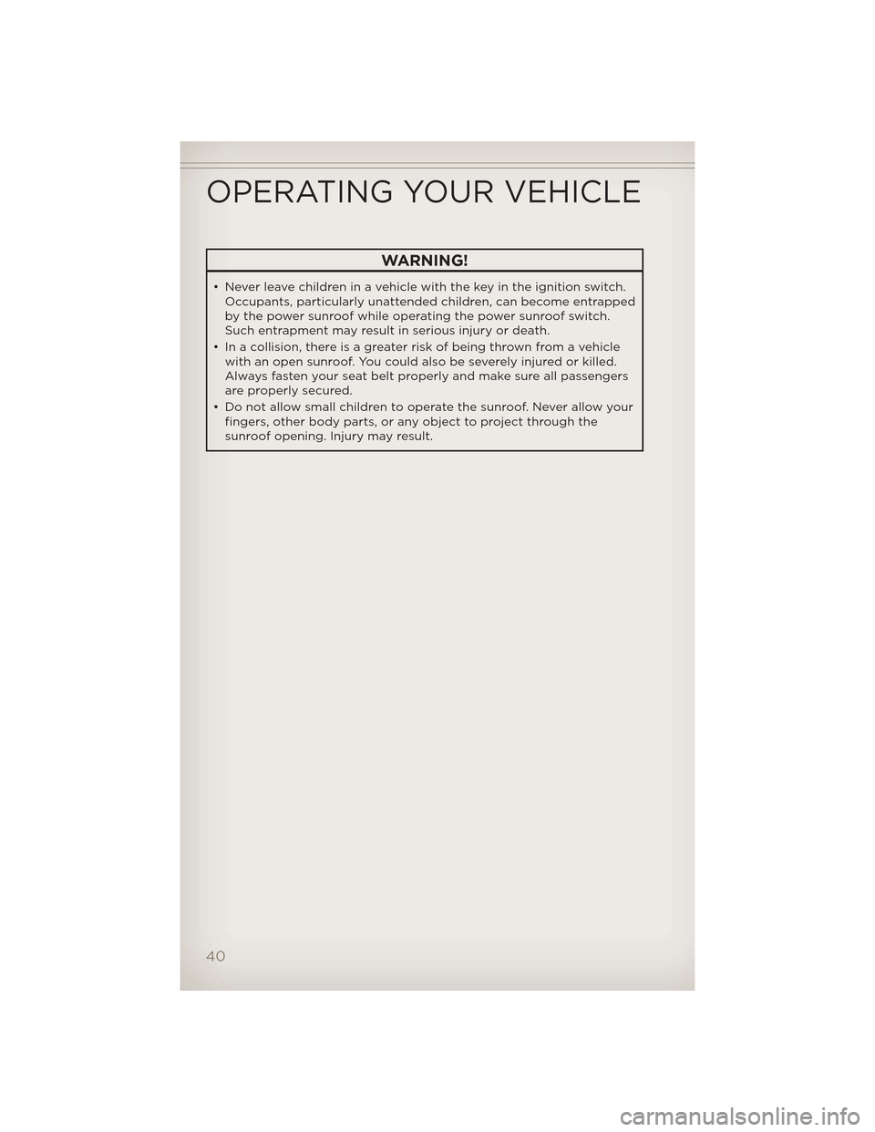 JEEP GRAND CHEROKEE 2012 WK2 / 4.G User Guide WARNING!
• Never leave children in a vehicle with the key in the ignition switch.Occupants, particularly unattended children, can become entrapped
by the power sunroof while operating the power sunr