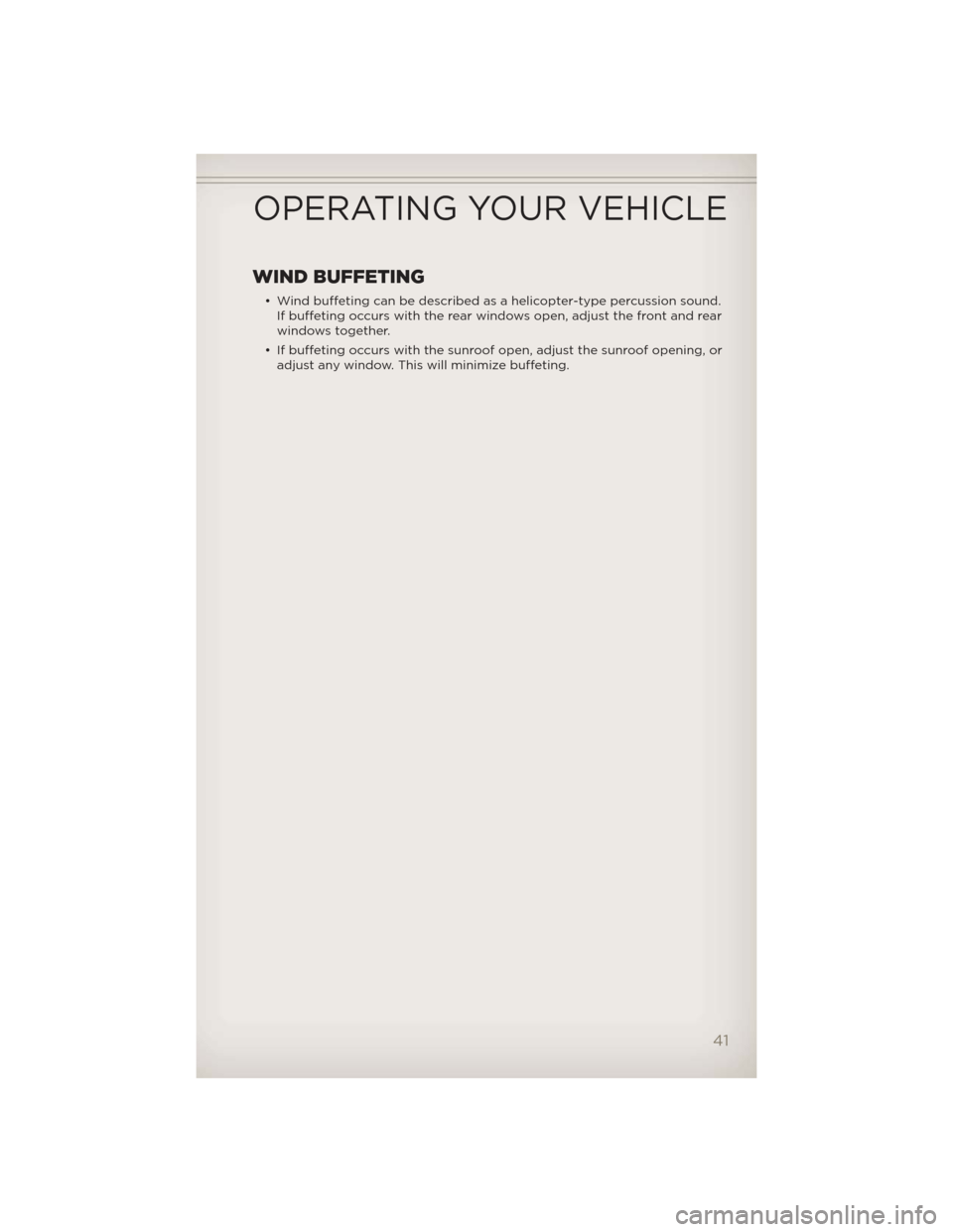 JEEP GRAND CHEROKEE 2012 WK2 / 4.G Service Manual WIND BUFFETING
• Wind buffeting can be described as a helicopter-type percussion sound.If buffeting occurs with the rear windows open, adjust the front and rear
windows together.
• If buffeting oc JEEP GRAND CHEROKEE 2012 WK2 / 4.G Service Manual WIND BUFFETING
• Wind buffeting can be described as a helicopter-type percussion sound.If buffeting occurs with the rear windows open, adjust the front and rear
windows together.
• If buffeting oc