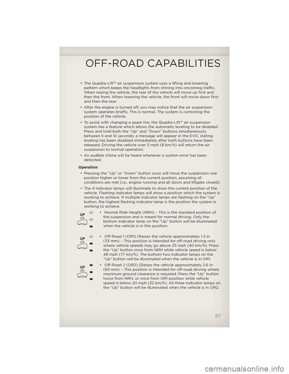 JEEP GRAND CHEROKEE 2012 WK2 / 4.G User Guide • The Quadra-Lift™ air suspension system uses a lifting and loweringpattern which keeps the headlights from shining into oncoming traffic.
When raising the vehicle, the rear of the vehicle will mo