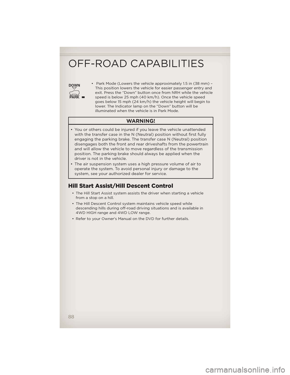 JEEP GRAND CHEROKEE 2012 WK2 / 4.G User Guide • Park Mode (Lowers the vehicle approximately 1.5 in (38 mm) –This position lowers the vehicle for easier passenger entry and
exit. Press the “Down” button once from NRH while the vehicle
spee JEEP GRAND CHEROKEE 2012 WK2 / 4.G User Guide • Park Mode (Lowers the vehicle approximately 1.5 in (38 mm) –This position lowers the vehicle for easier passenger entry and
exit. Press the “Down” button once from NRH while the vehicle
spee