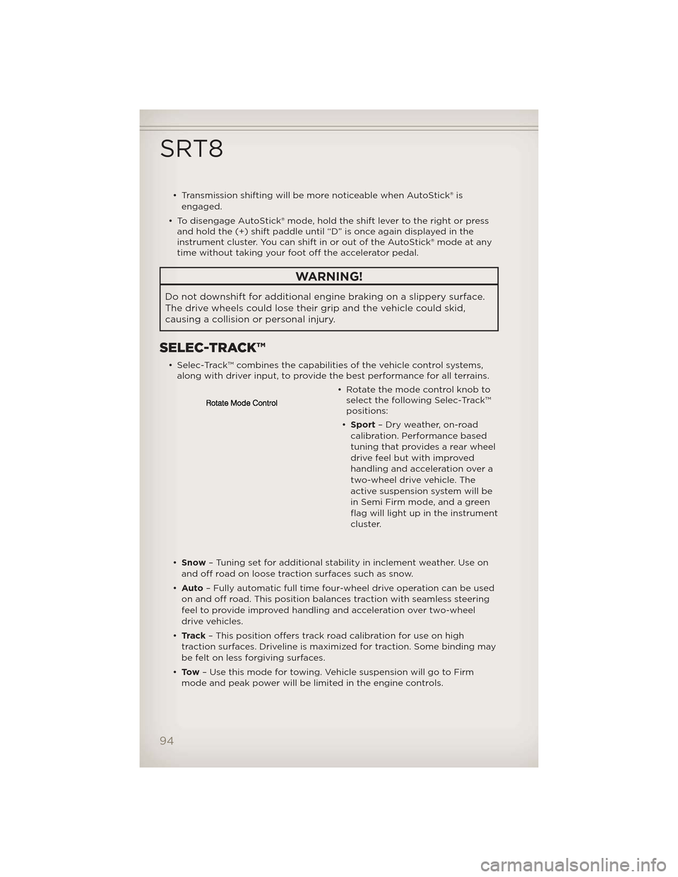 JEEP GRAND CHEROKEE 2012 WK2 / 4.G User Guide • Transmission shifting will be more noticeable when AutoStick® isengaged.
• To disengage AutoStick® mode, hold the shift lever to the right or press and hold the (+) shift paddle until “D” 