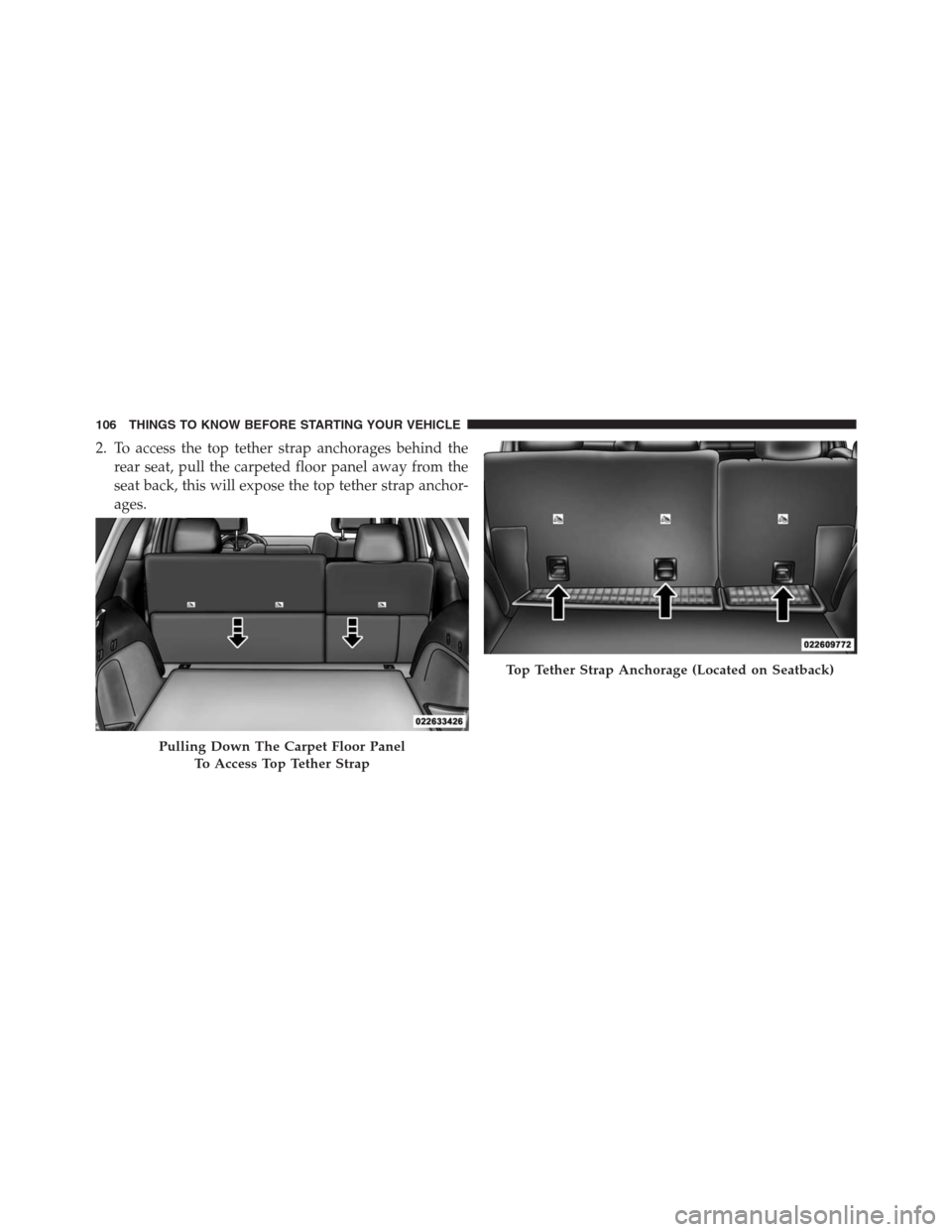 JEEP GRAND CHEROKEE 2013 WK2 / 4.G Owners Manual 2. To access the top tether strap anchorages behind the
rear seat, pull the carpeted floor panel away from the
seat back, this will expose the top tether strap anchor-
ages.
Pulling Down The Carpet Fl