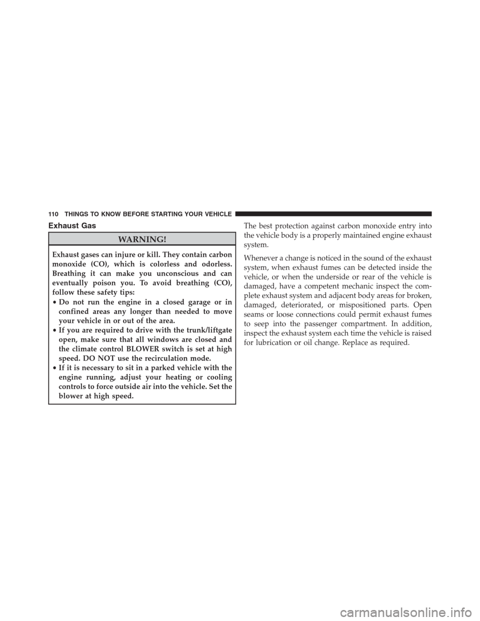 JEEP GRAND CHEROKEE 2013 WK2 / 4.G Owners Manual Exhaust Gas
WARNING!
Exhaust gases can injure or kill. They contain carbon
monoxide (CO), which is colorless and odorless.
Breathing it can make you unconscious and can
eventually poison you. To avoid