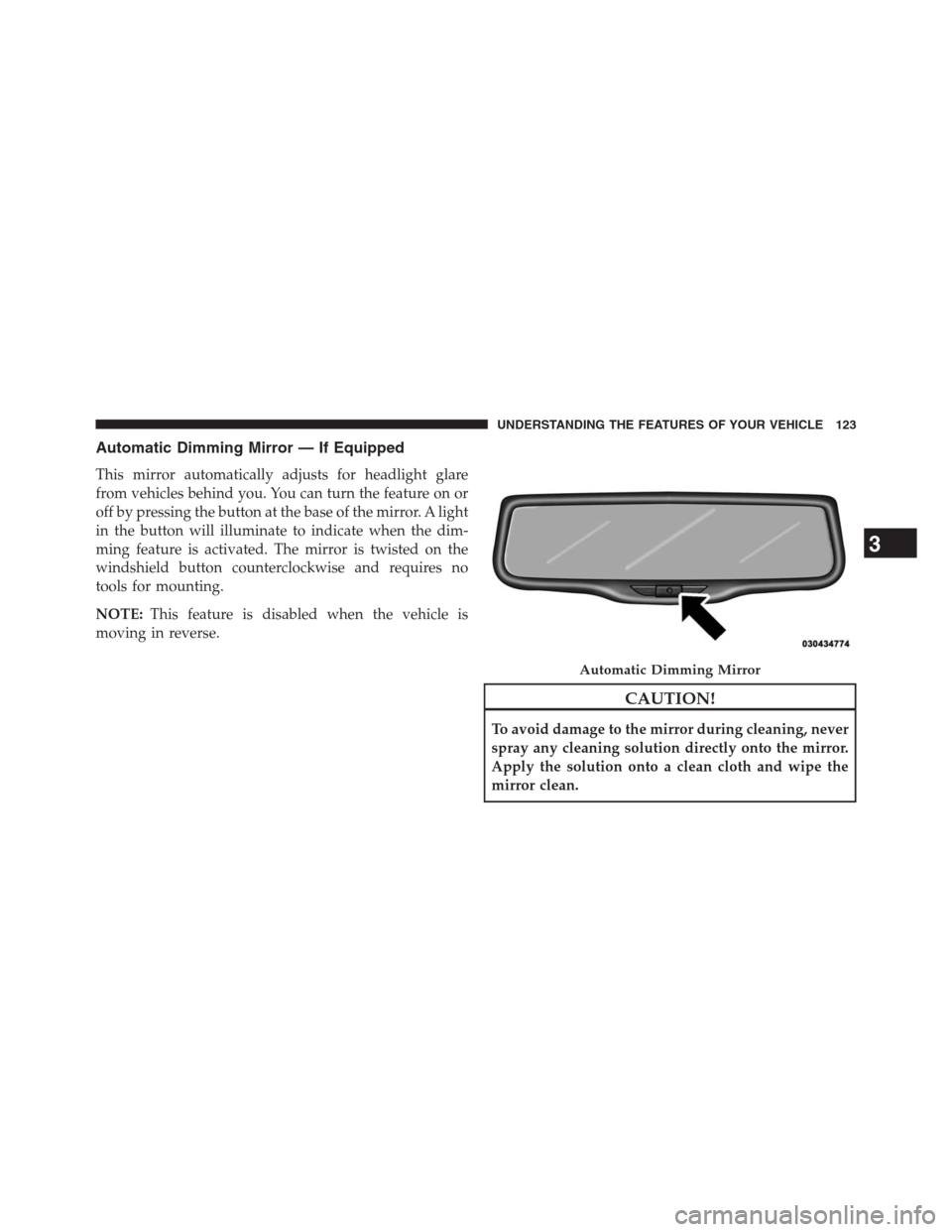 JEEP GRAND CHEROKEE 2013 WK2 / 4.G Owners Manual Automatic Dimming Mirror — If Equipped
This mirror automatically adjusts for headlight glare
from vehicles behind you. You can turn the feature on or
off by pressing the button at the base of the mi