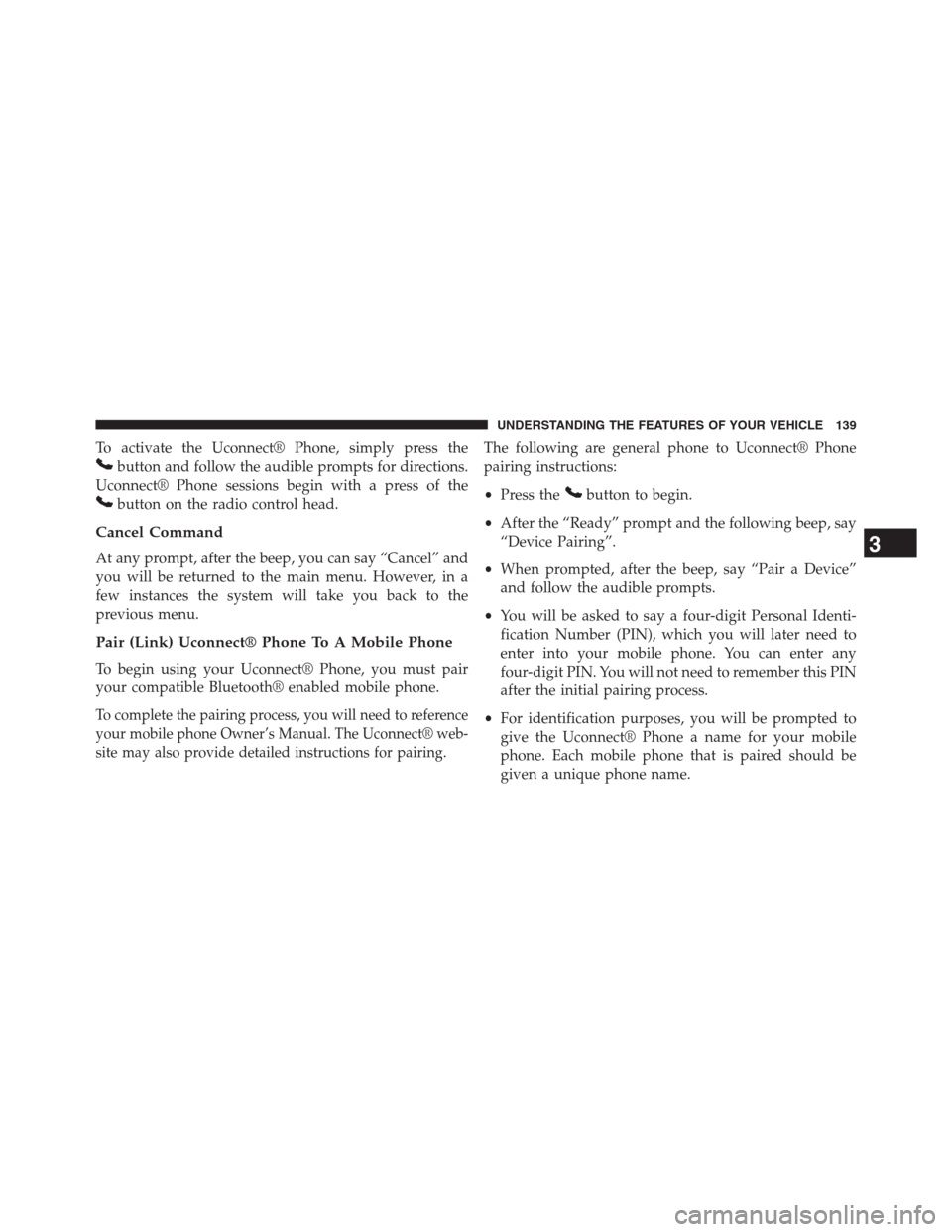 JEEP GRAND CHEROKEE 2013 WK2 / 4.G Owners Manual To activate the Uconnect® Phone, simply press the
button and follow the audible prompts for directions.
Uconnect® Phone sessions begin with a press of the
button on the radio control head.
Cancel Co