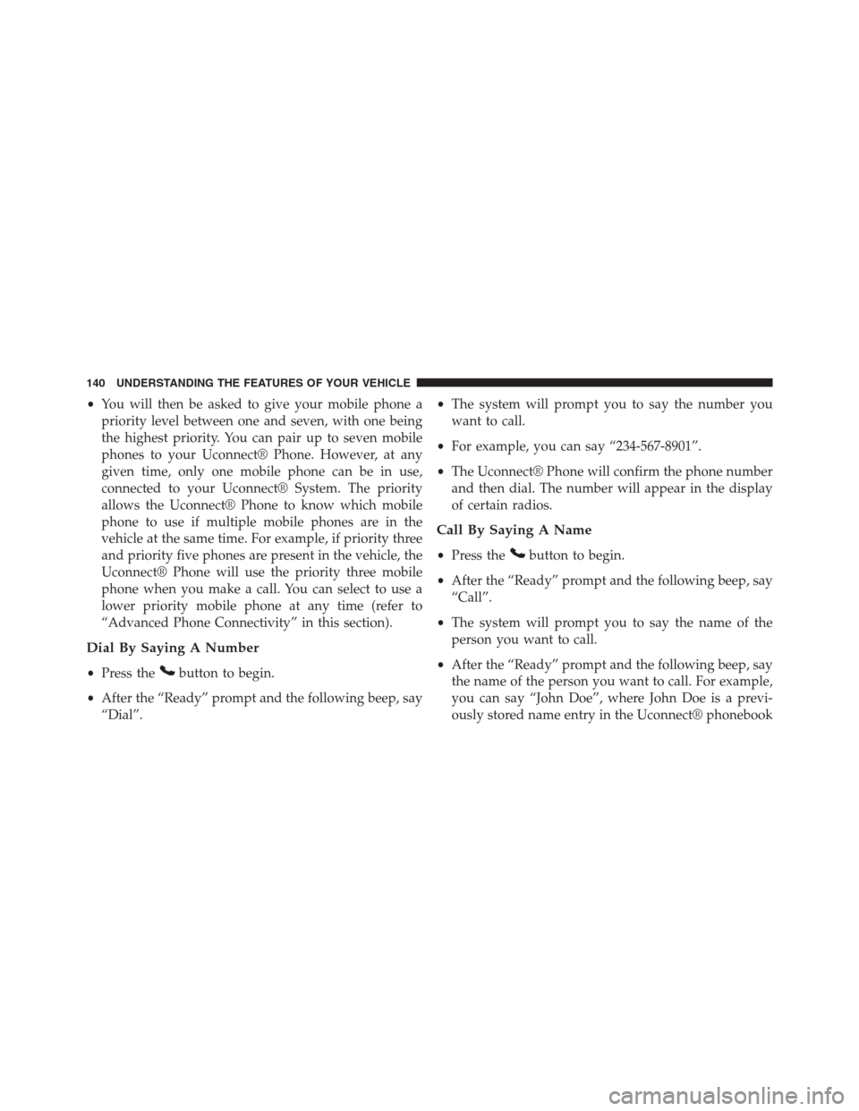 JEEP GRAND CHEROKEE 2013 WK2 / 4.G Owners Manual •You will then be asked to give your mobile phone a
priority level between one and seven, with one being
the highest priority. You can pair up to seven mobile
phones to your Uconnect® Phone. Howeve
