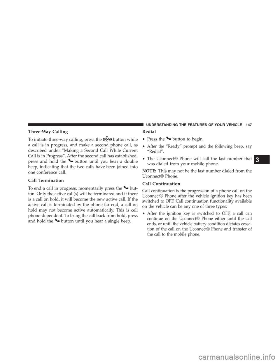 JEEP GRAND CHEROKEE 2013 WK2 / 4.G Owners Manual Three-Way Calling
To initiate three-way calling, press thebutton while
a call is in progress, and make a second phone call, as
described under “Making a Second Call While Current
Call is in Progress
