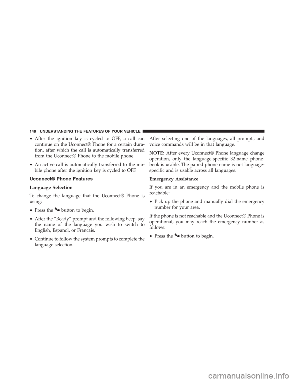 JEEP GRAND CHEROKEE 2013 WK2 / 4.G Owners Manual •After the ignition key is cycled to OFF, a call can
continue on the Uconnect® Phone for a certain dura-
tion, after which the call is automatically transferred
from the Uconnect® Phone to the mob