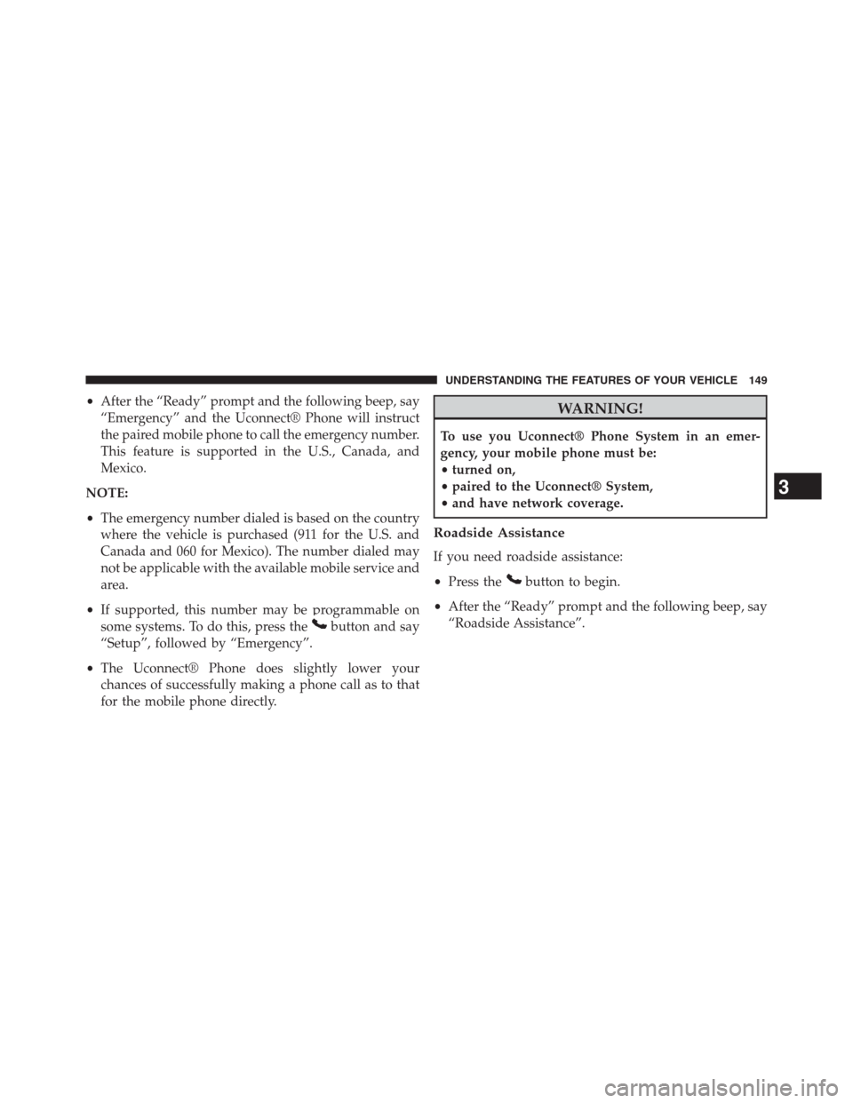 JEEP GRAND CHEROKEE 2013 WK2 / 4.G Owners Manual •After the “Ready” prompt and the following beep, say
“Emergency” and the Uconnect® Phone will instruct
the paired mobile phone to call the emergency number.
This feature is supported in th