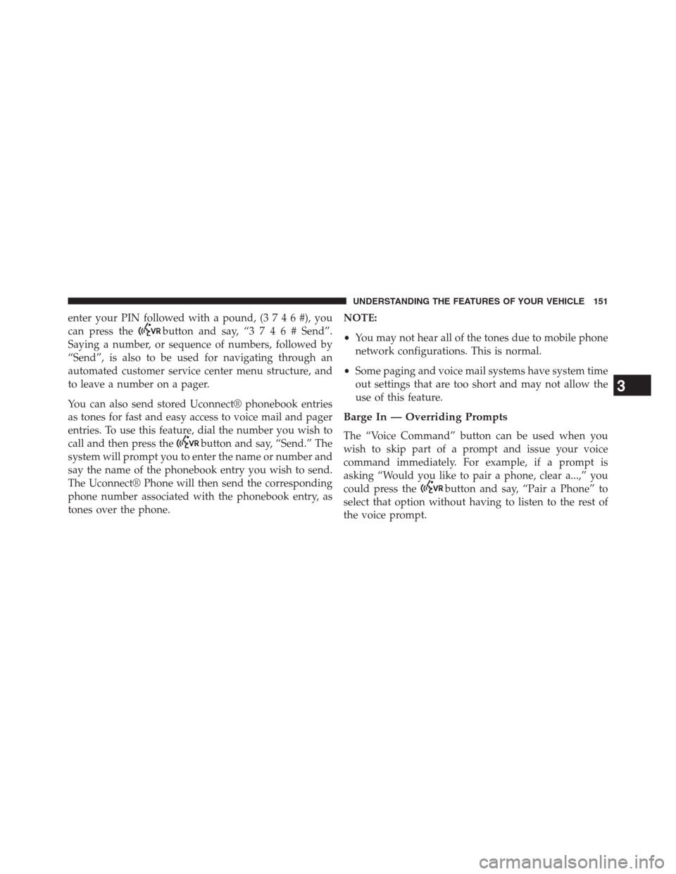 JEEP GRAND CHEROKEE 2013 WK2 / 4.G Owners Manual enter your PIN followed with a pound, (3746#),you
can press the
button and say, “3746#Send”.
Saying a number, or sequence of numbers, followed by
“Send”, is also to be used for navigating thro