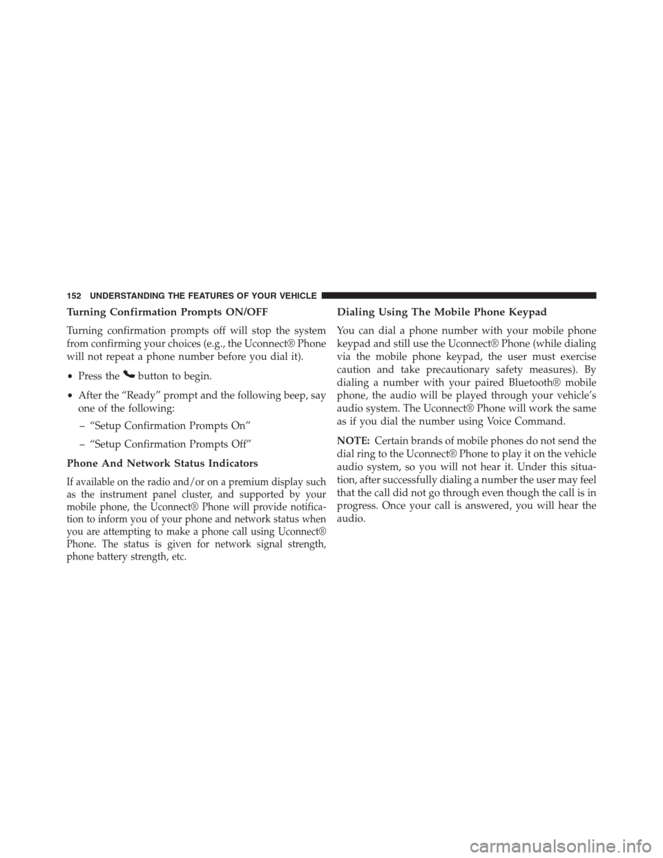 JEEP GRAND CHEROKEE 2013 WK2 / 4.G Owners Manual Turning Confirmation Prompts ON/OFF
Turning confirmation prompts off will stop the system
from confirming your choices (e.g., the Uconnect® Phone
will not repeat a phone number before you dial it).
�