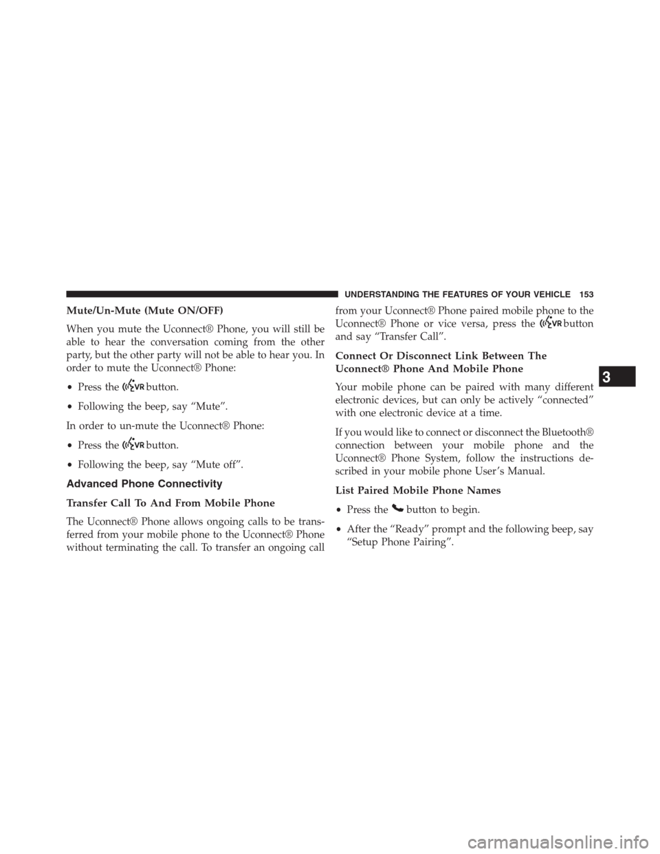 JEEP GRAND CHEROKEE 2013 WK2 / 4.G Owners Manual Mute/Un-Mute (Mute ON/OFF)
When you mute the Uconnect® Phone, you will still be
able to hear the conversation coming from the other
party, but the other party will not be able to hear you. In
order t