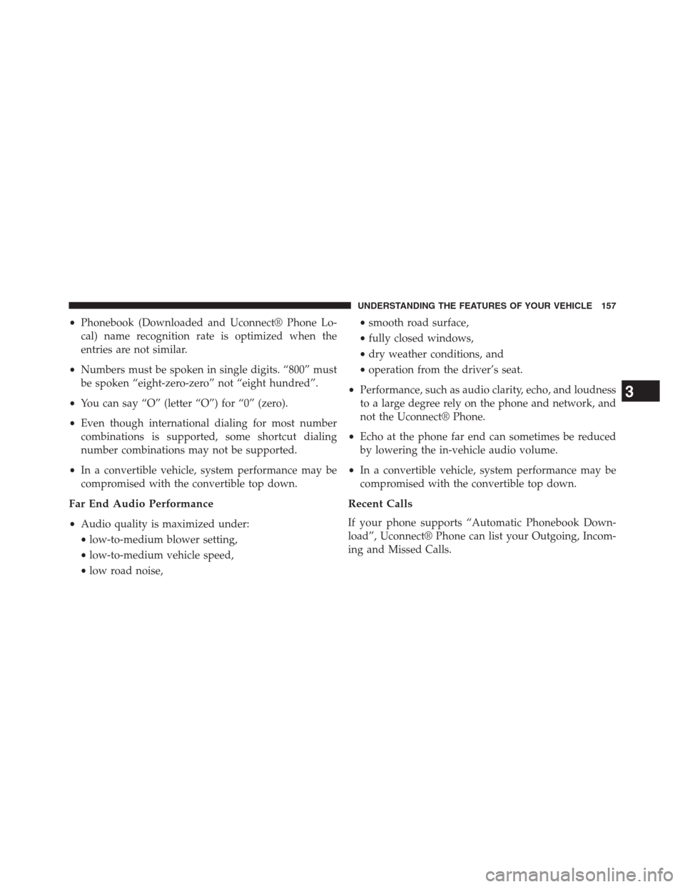 JEEP GRAND CHEROKEE 2013 WK2 / 4.G Owners Manual •Phonebook (Downloaded and Uconnect® Phone Lo-
cal) name recognition rate is optimized when the
entries are not similar.
•Numbers must be spoken in single digits. “800” must
be spoken “eigh