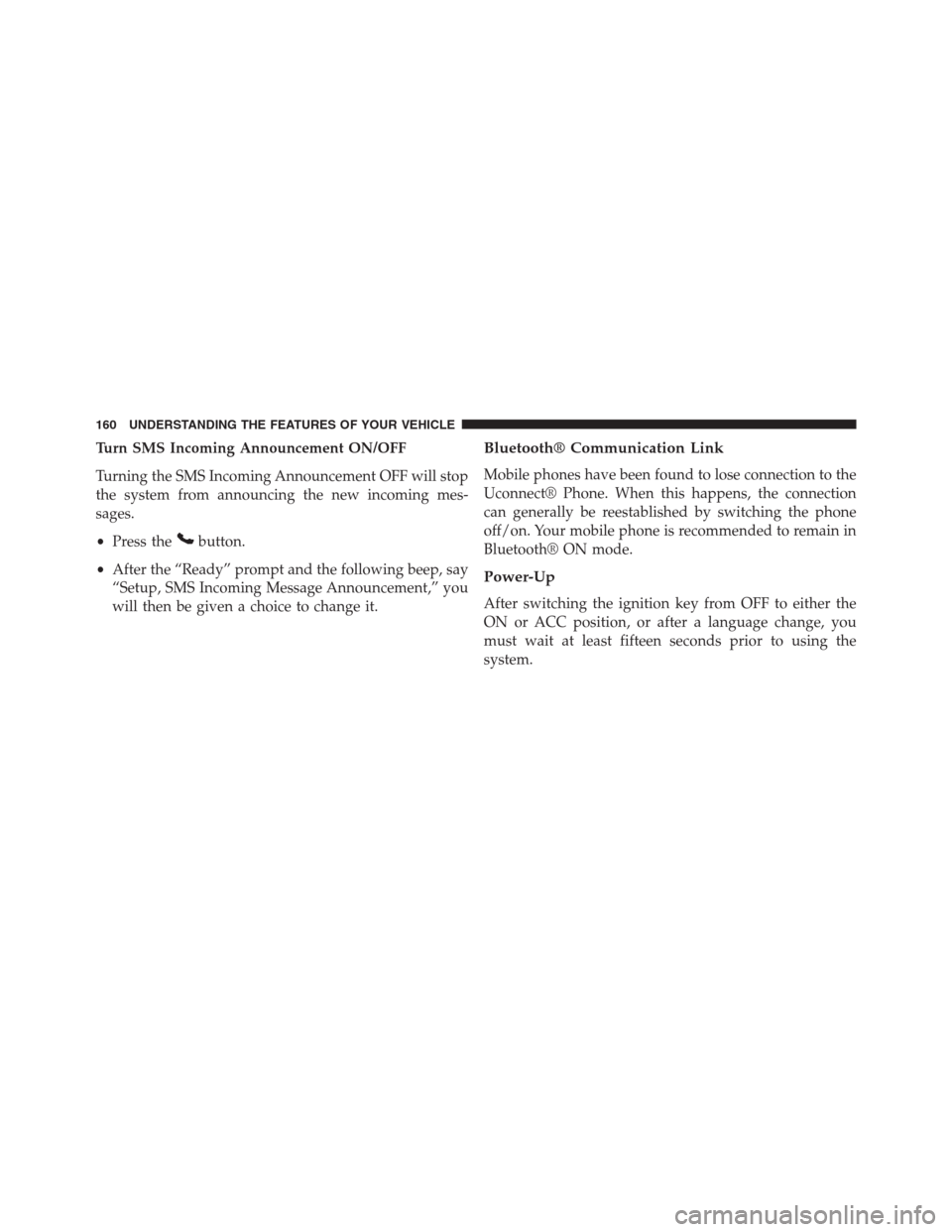 JEEP GRAND CHEROKEE 2013 WK2 / 4.G Owners Manual Turn SMS Incoming Announcement ON/OFF
Turning the SMS Incoming Announcement OFF will stop
the system from announcing the new incoming mes-
sages.
•Press the
button.
•After the “Ready” prompt a