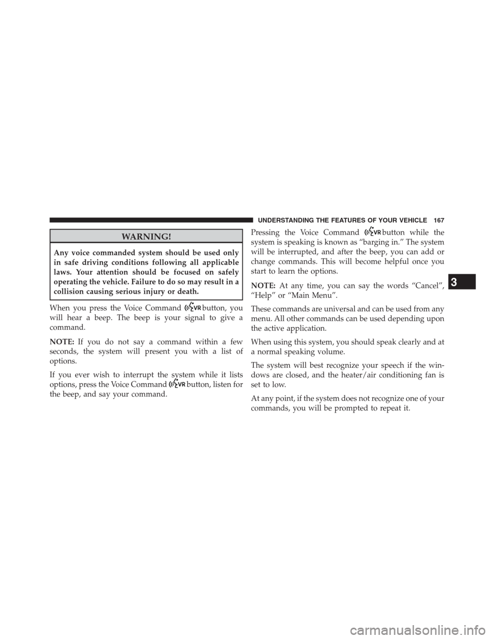 JEEP GRAND CHEROKEE 2013 WK2 / 4.G Owners Manual WARNING!
Any voice commanded system should be used only
in safe driving conditions following all applicable
laws. Your attention should be focused on safely
operating the vehicle. Failure to do so may