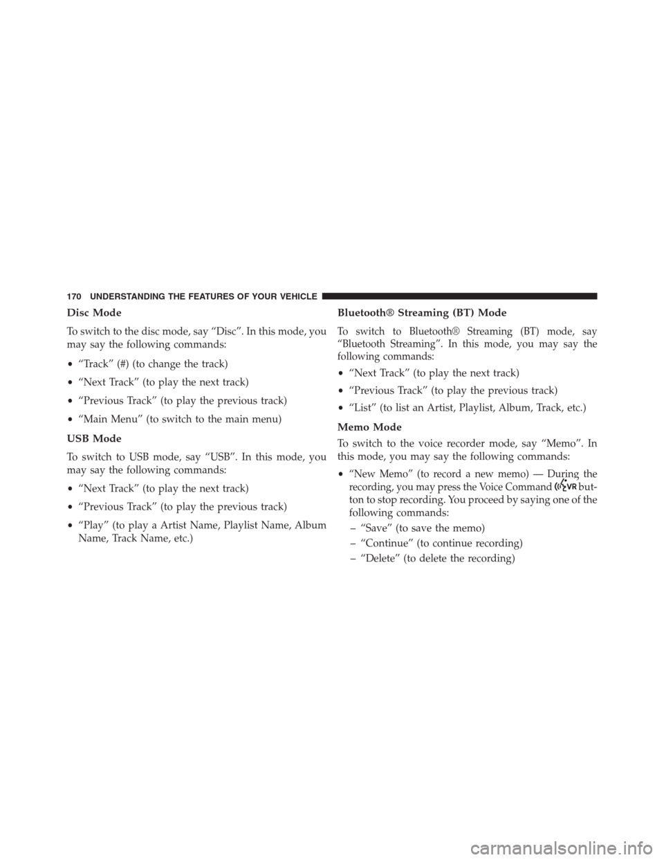 JEEP GRAND CHEROKEE 2013 WK2 / 4.G Owners Manual Disc Mode
To switch to the disc mode, say “Disc”. In this mode, you
may say the following commands:
•“Track” (#) (to change the track)
•“Next Track” (to play the next track)
•“Prev