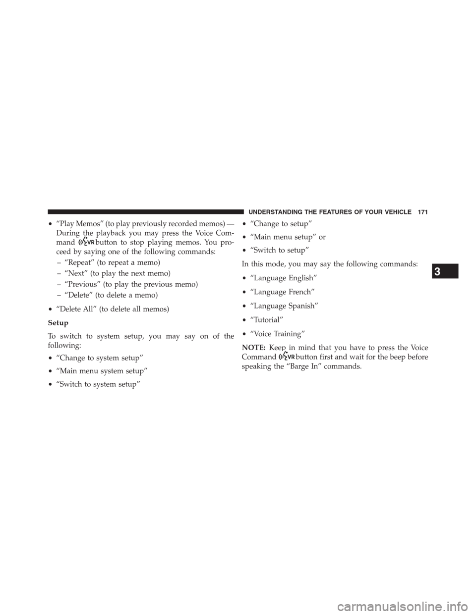 JEEP GRAND CHEROKEE 2013 WK2 / 4.G Owners Manual •“Play Memos” (to play previously recorded memos) —
During the playback you may press the Voice Com-
mand
button to stop playing memos. You pro-
ceed by saying one of the following commands:
�