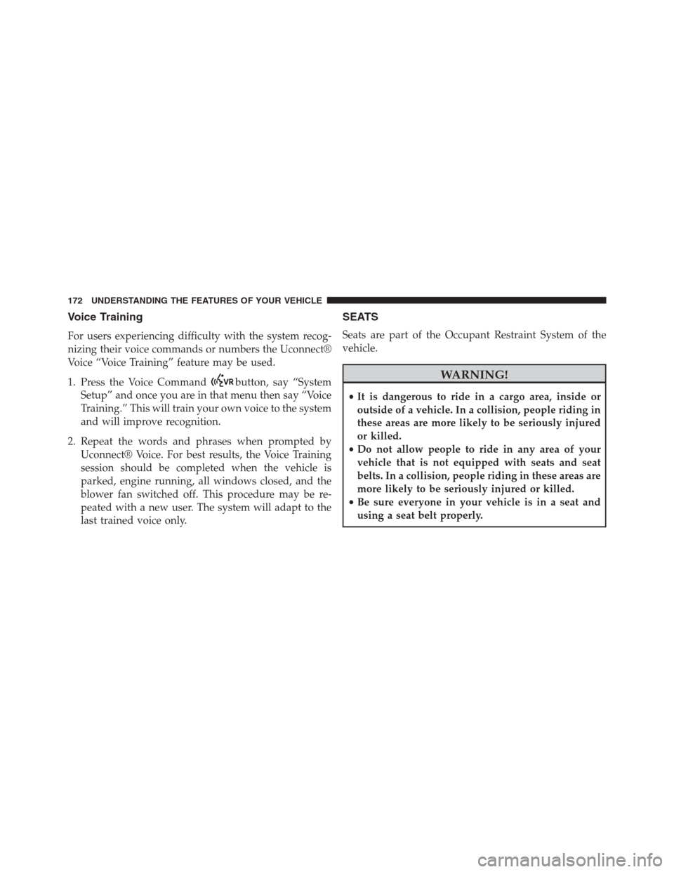 JEEP GRAND CHEROKEE 2013 WK2 / 4.G Owners Manual Voice Training
For users experiencing difficulty with the system recog-
nizing their voice commands or numbers the Uconnect®
Voice “Voice Training” feature may be used.
1. Press the Voice Command