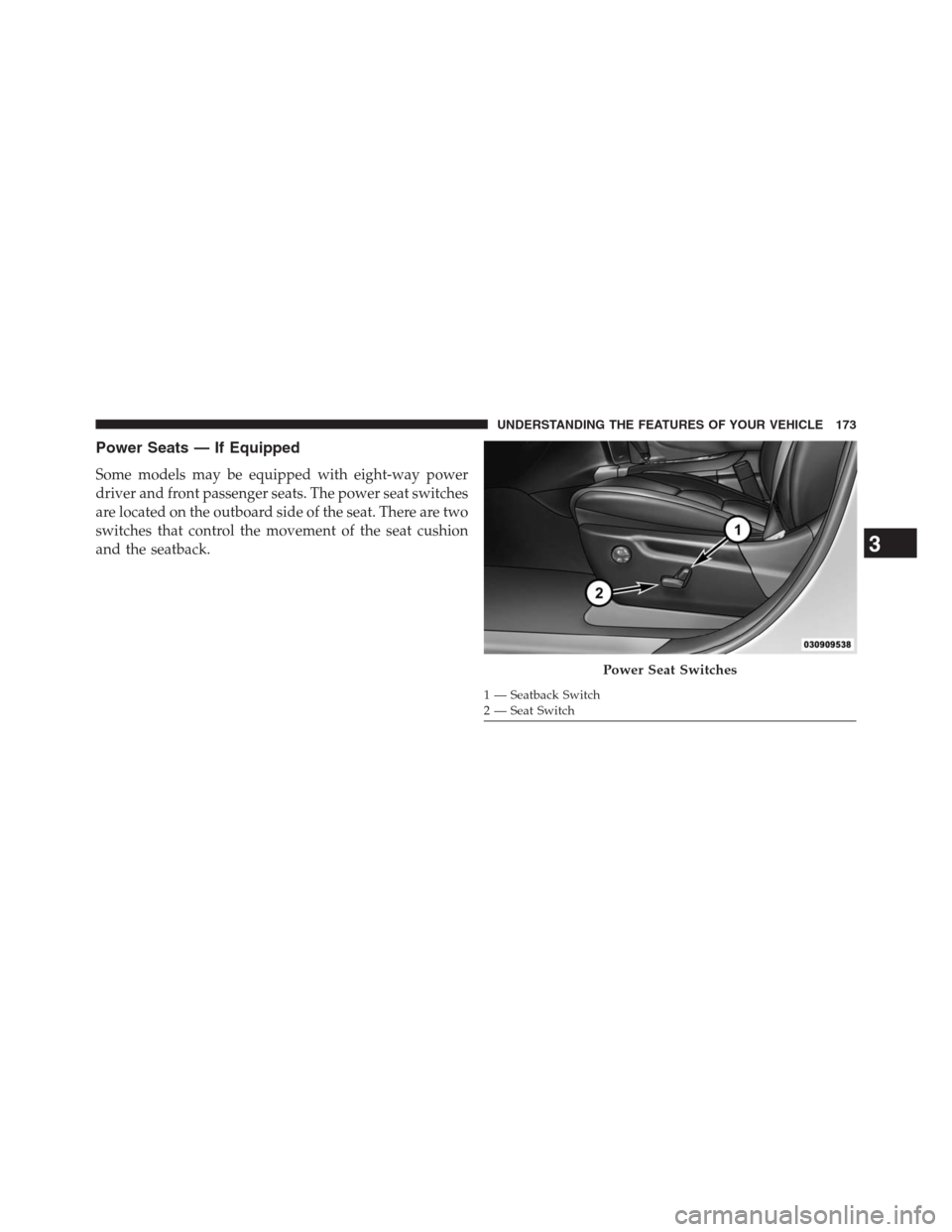 JEEP GRAND CHEROKEE 2013 WK2 / 4.G Owners Manual Power Seats — If Equipped
Some models may be equipped with eight-way power
driver and front passenger seats. The power seat switches
are located on the outboard side of the seat. There are two
switc