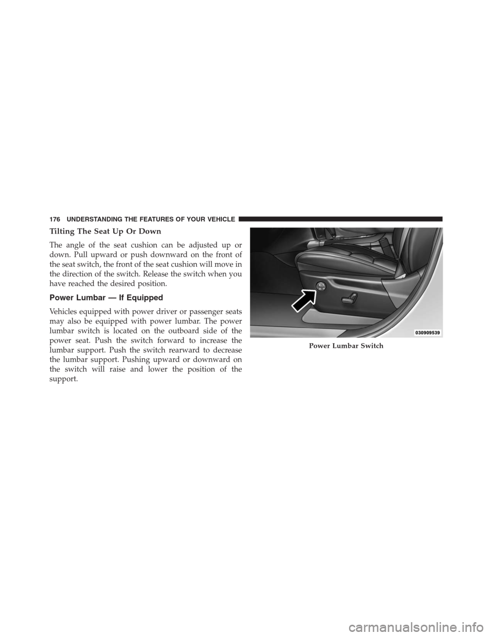 JEEP GRAND CHEROKEE 2013 WK2 / 4.G Owners Manual Tilting The Seat Up Or Down
The angle of the seat cushion can be adjusted up or
down. Pull upward or push downward on the front of
the seat switch, the front of the seat cushion will move in
the direc
