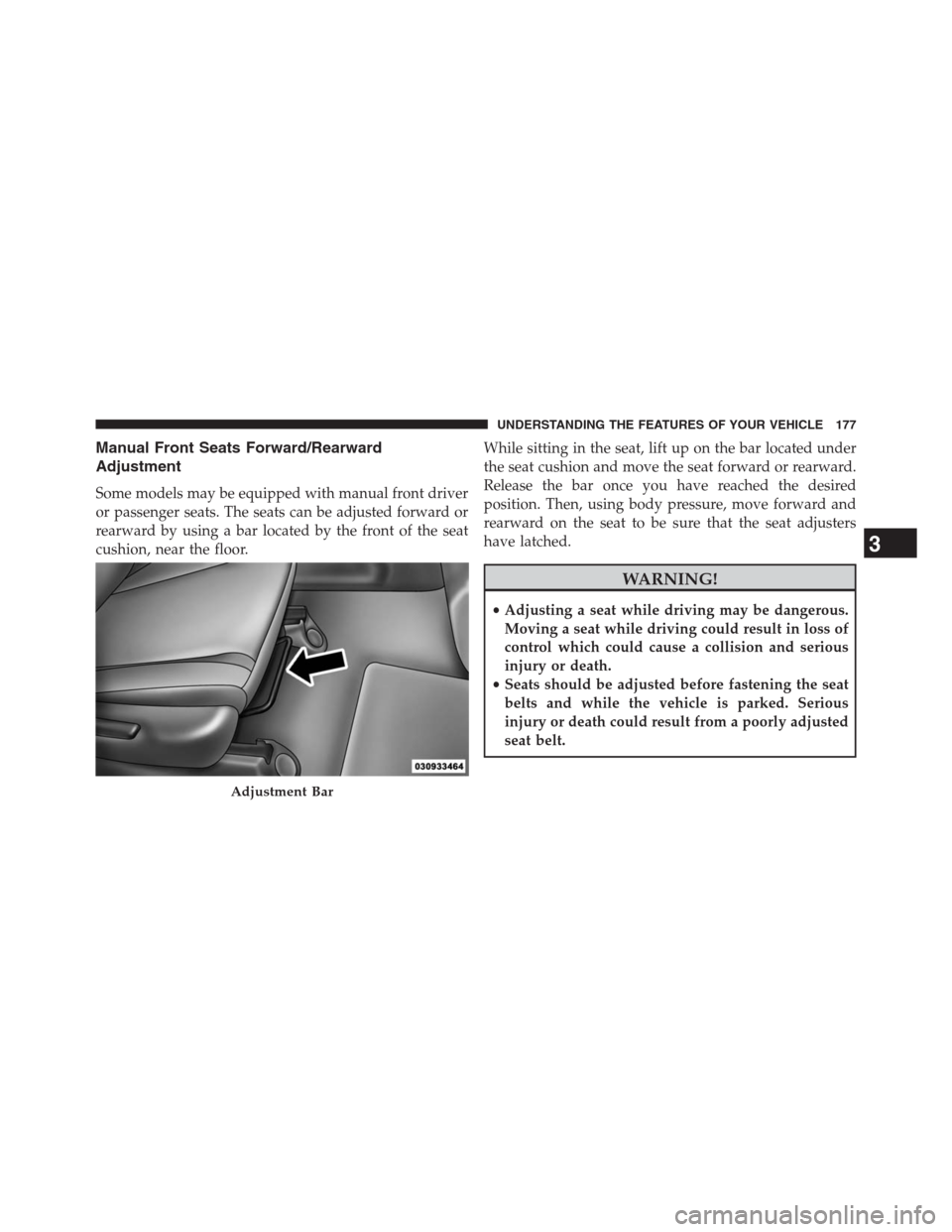 JEEP GRAND CHEROKEE 2013 WK2 / 4.G Owners Manual Manual Front Seats Forward/Rearward
Adjustment
Some models may be equipped with manual front driver
or passenger seats. The seats can be adjusted forward or
rearward by using a bar located by the fron