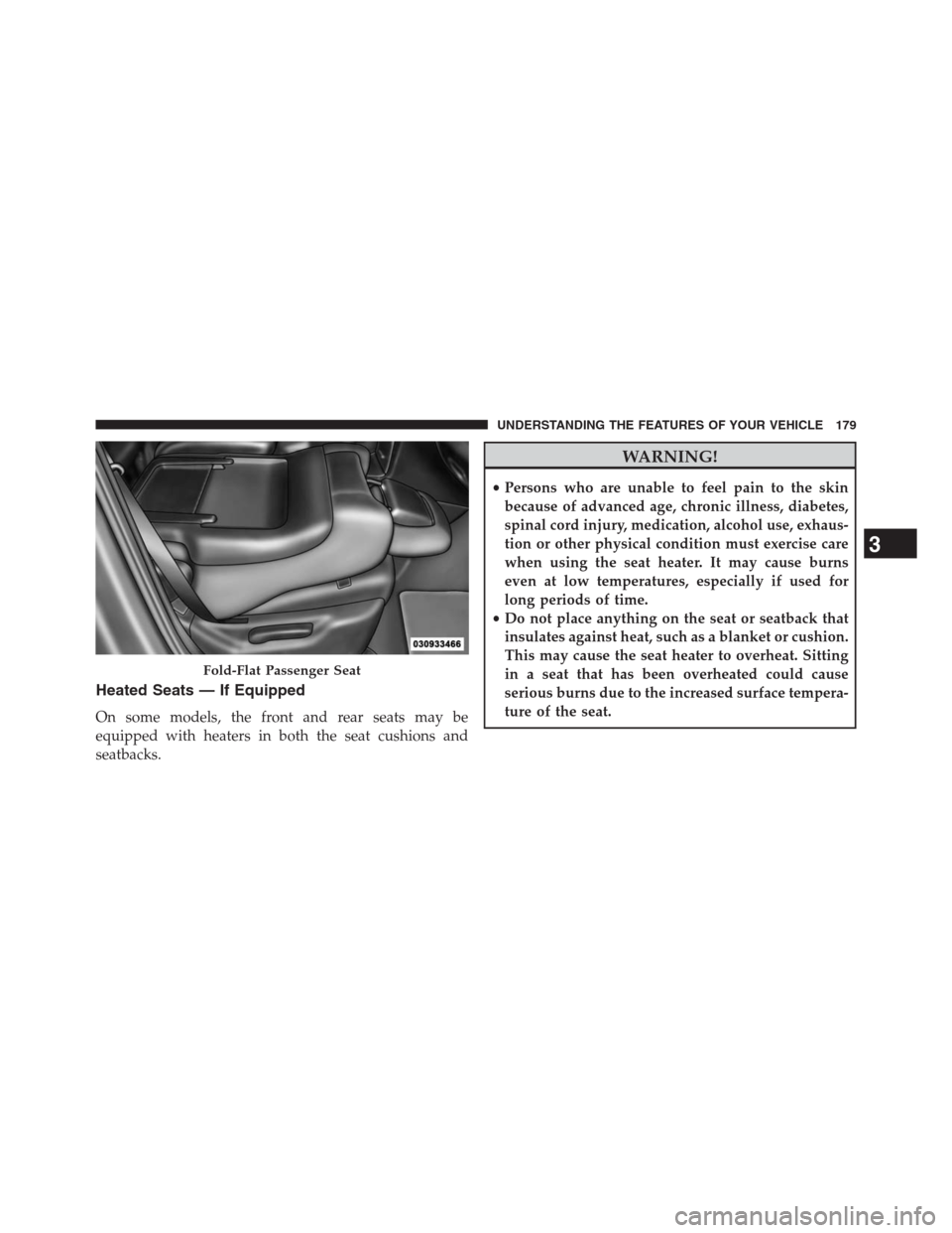 JEEP GRAND CHEROKEE 2013 WK2 / 4.G Owners Manual Heated Seats — If Equipped
On some models, the front and rear seats may be
equipped with heaters in both the seat cushions and
seatbacks.
WARNING!
•Persons who are unable to feel pain to the skin
