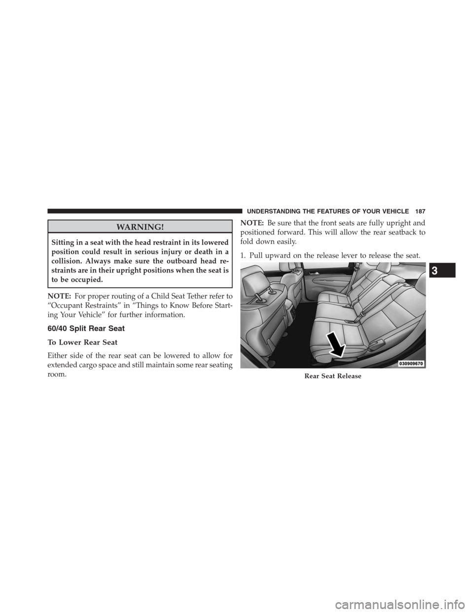 JEEP GRAND CHEROKEE 2013 WK2 / 4.G Owners Manual WARNING!
Sitting in a seat with the head restraint in its lowered
position could result in serious injury or death in a
collision. Always make sure the outboard head re-
straints are in their upright 
