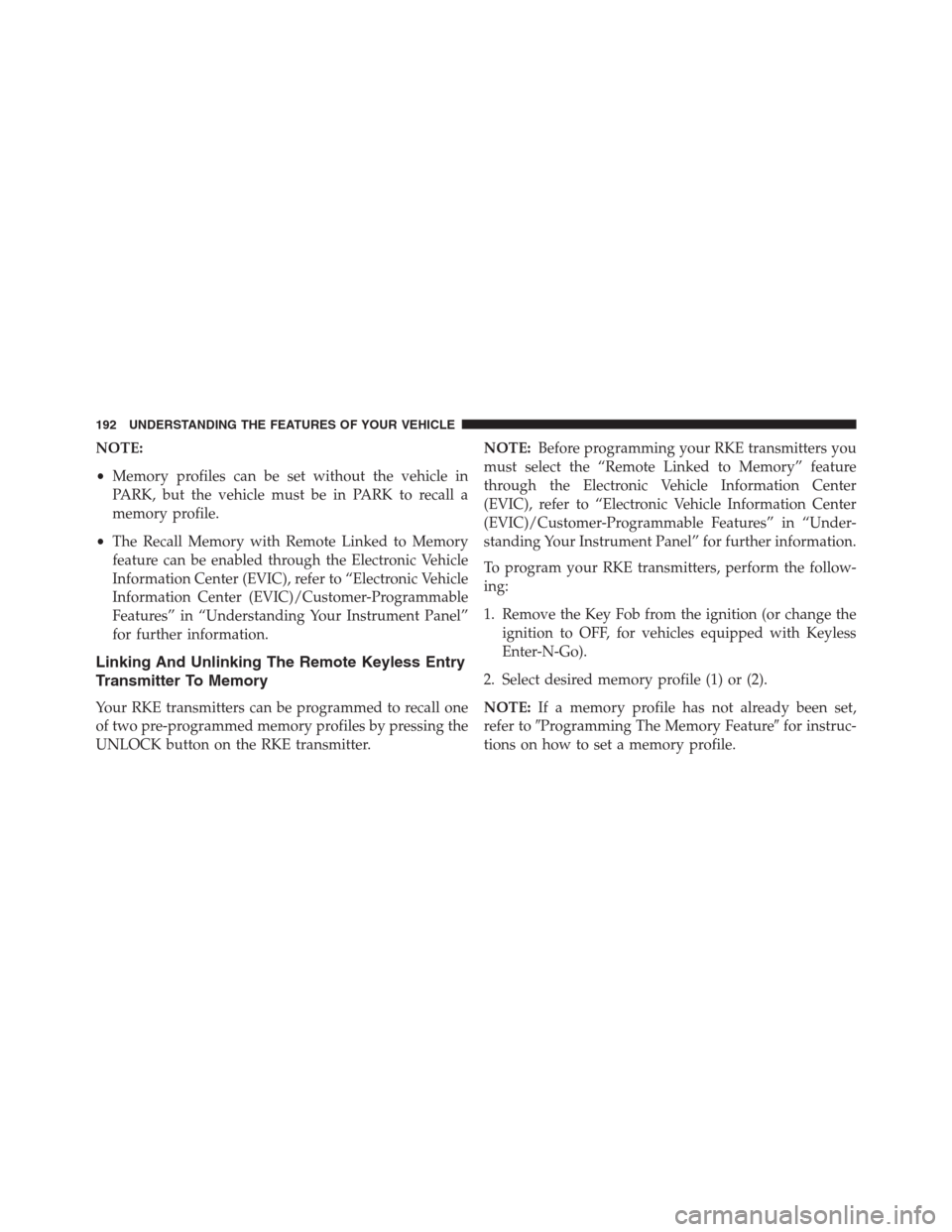 JEEP GRAND CHEROKEE 2013 WK2 / 4.G Owners Manual NOTE:
•Memory profiles can be set without the vehicle in
PARK, but the vehicle must be in PARK to recall a
memory profile.
•The Recall Memory with Remote Linked to Memory
feature can be enabled th